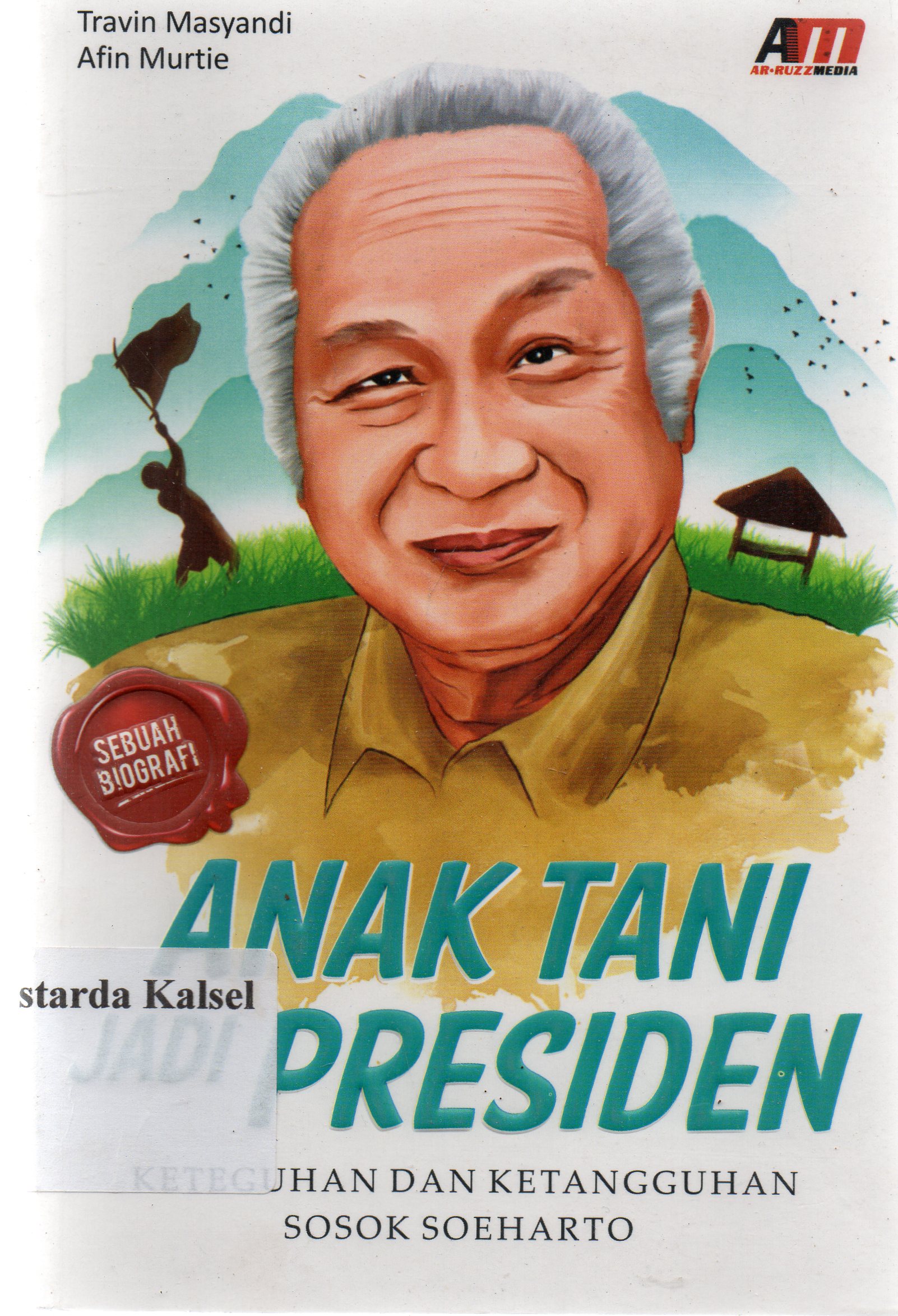 Cover Anak tani jadi presiden : keteguhan dan ketangguhan sosok Soeharto / Travin Masyandi dan Afin Murtie ; editor, Rose KR.