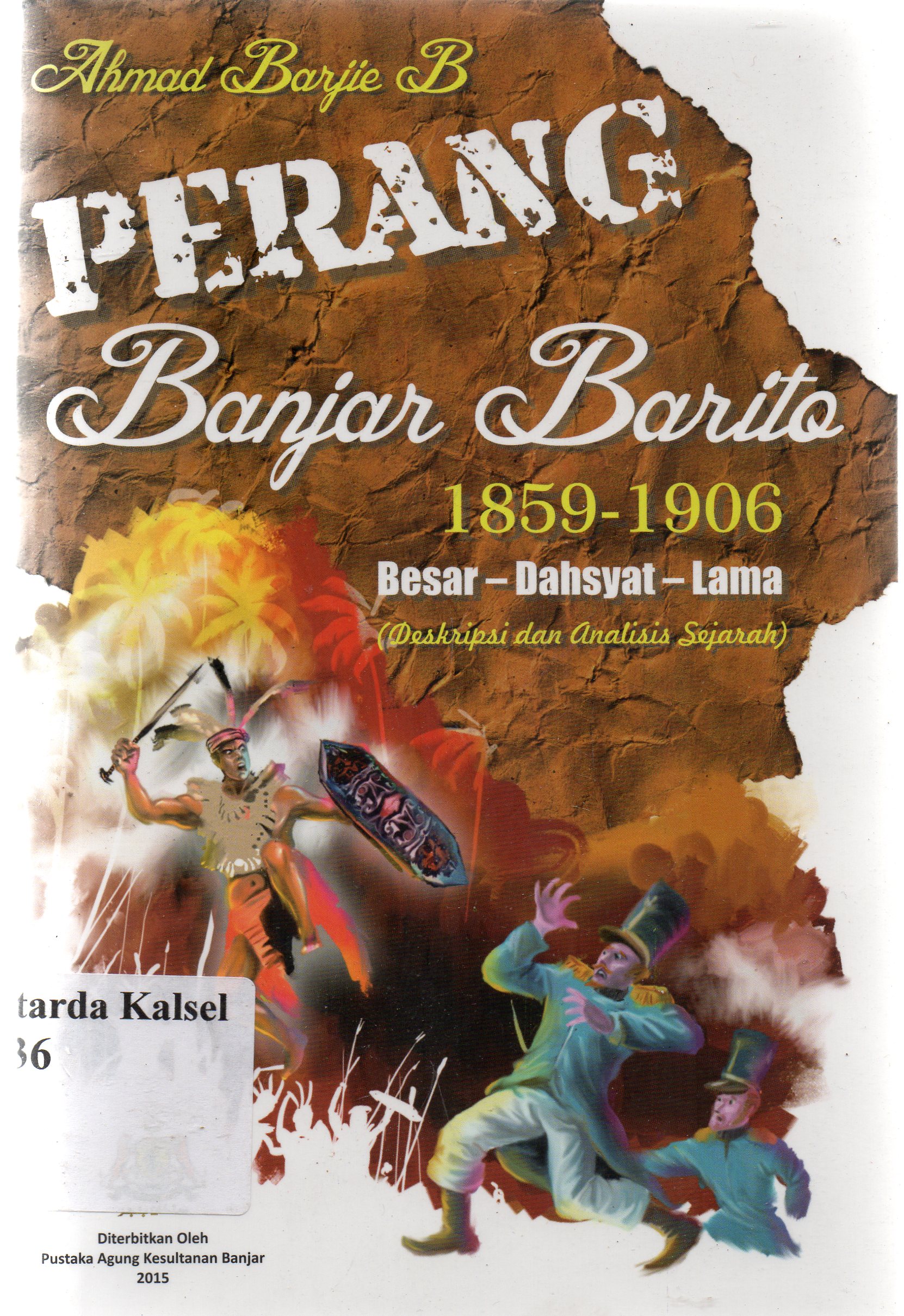 Cover Perang banjar barito (1859-1906) :  Besar, dahsyat dan lama (deskripsi dan analisis sejarah) / Ahmad Barjie B. ; editor, Aliansyah Jumbawuja.