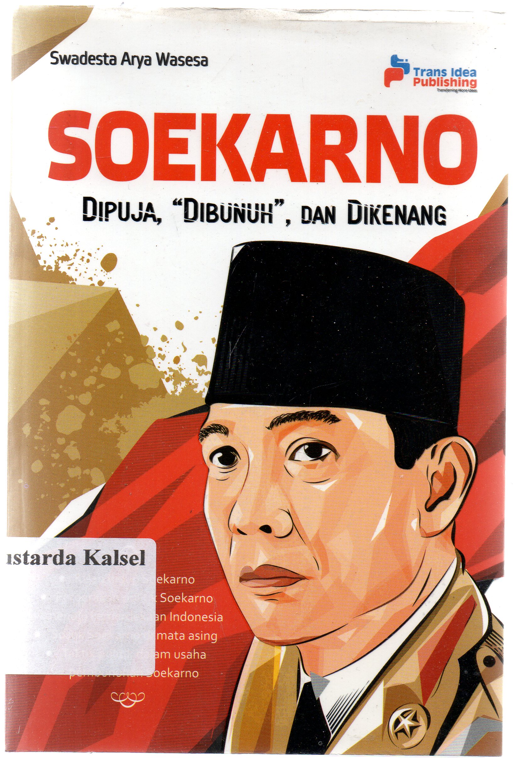 Cover Soekarno : Dipuja," dibunuh", dan dikenang / Swadesta Arya Wasesa ; penyunting, Eista Swaesti