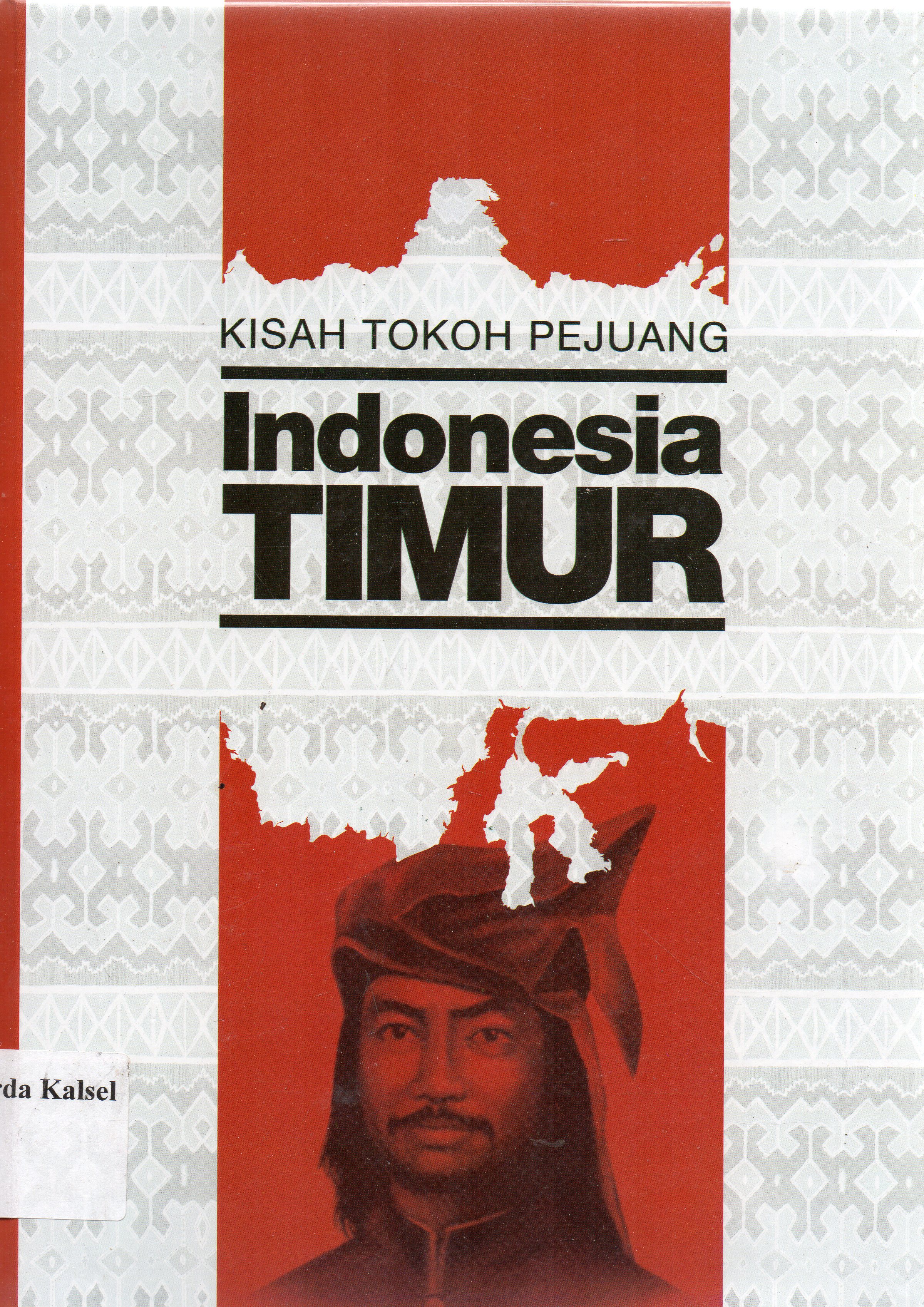 Cover Kisah tokoh pejuang Indonesia timur : kalimantan,Bali,Sulawesi dan Maluku / Margaretha Crisna Sari, Shum, ... [et.al] ; penyunting, Gunawan Widi Yanto, ... [et.al].