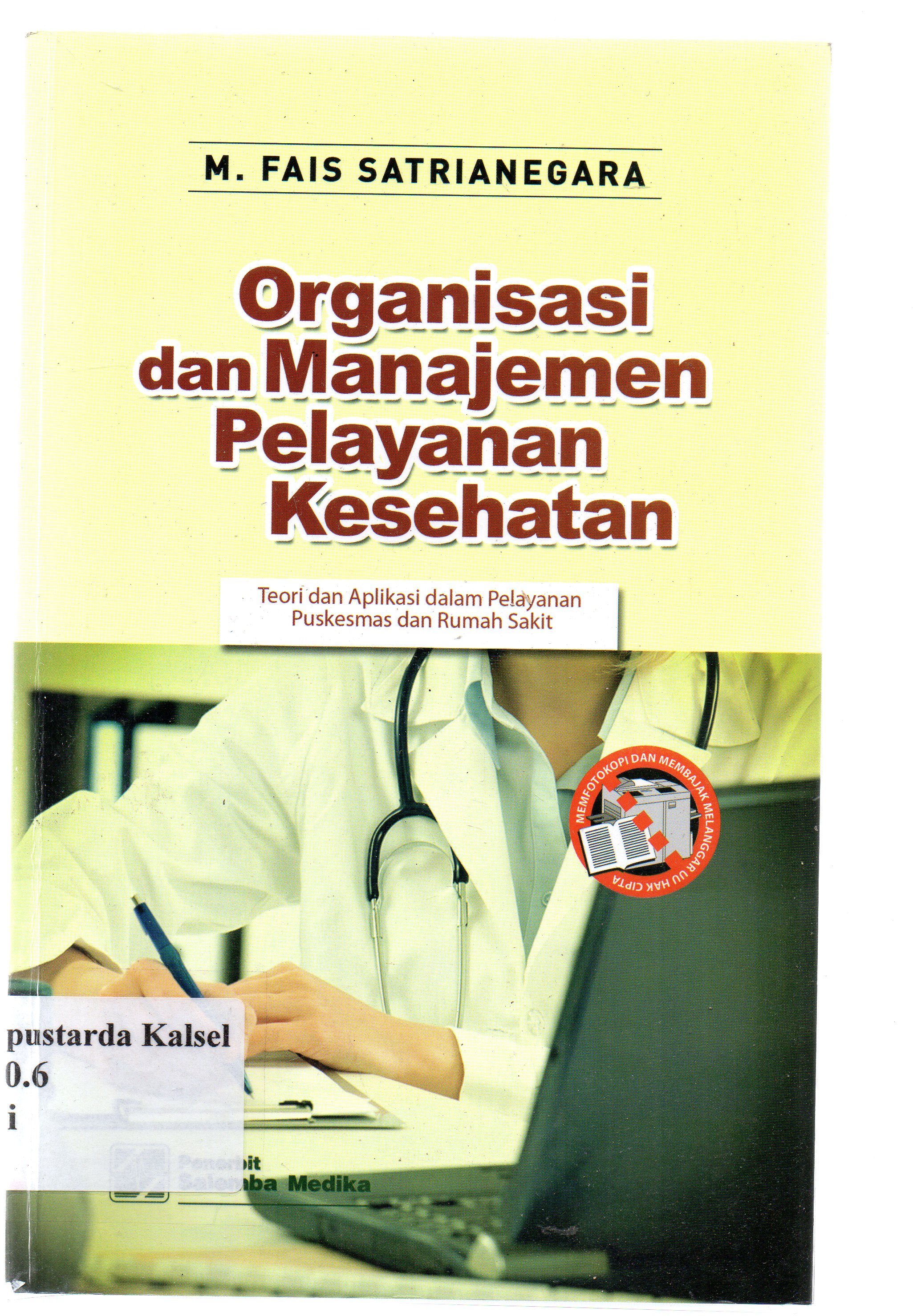 Cover Organisasi dan manajemen pelayanan kesehatan :  teori dan aplikasi dalam pelayanan puskesmas dan rumah sakit / M. Fais Satrianegara ; editor, Aklia Suslia, Tri utami.
