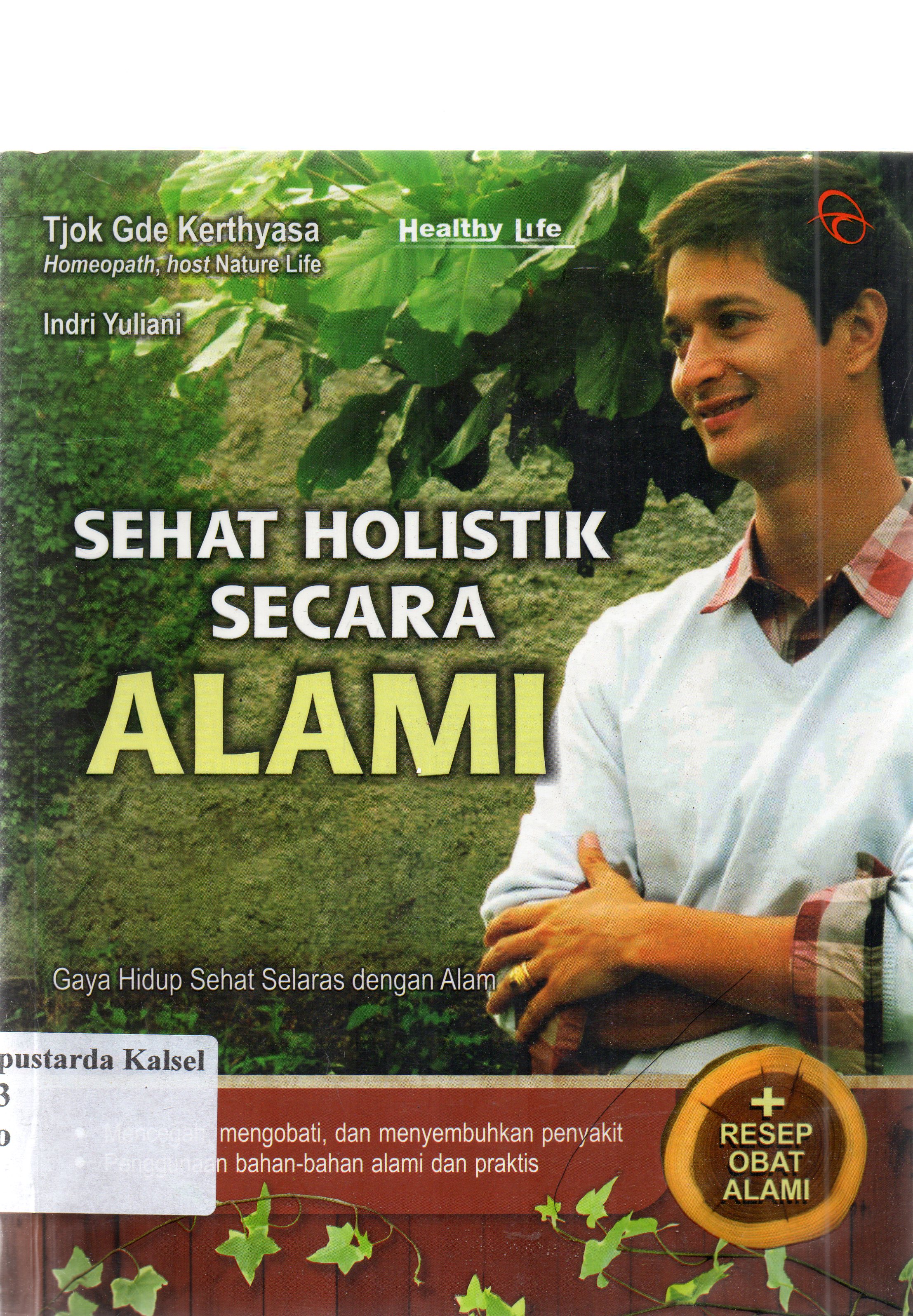 Cover Sehat holistik secara alami : Gaya hidup selaras dengan alam / Tjok Gde Kerthyasa, Indri Yuliani ; penyunting, Budh Yastuti R. Handayani.