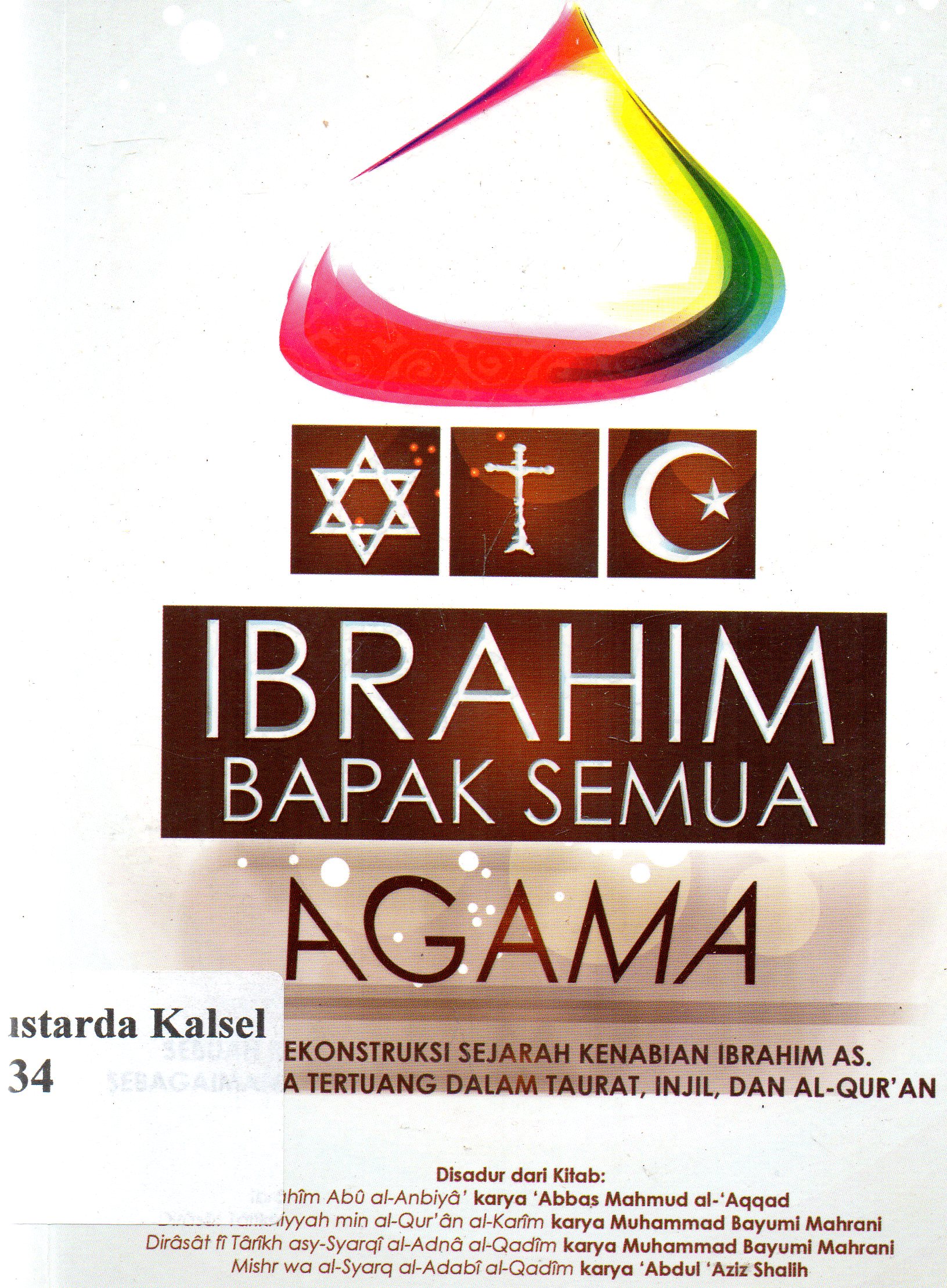Cover Ibrahim AS. Bapak semua agama :  sebuah rekonstruksi sejarah kenabian Ibrahim AS, sebagaimana tertuang dalam taurat, injil, dan Al-Qur'an / Iqbal Harahap ; penyunting, Faiq Ihsan Anshori.