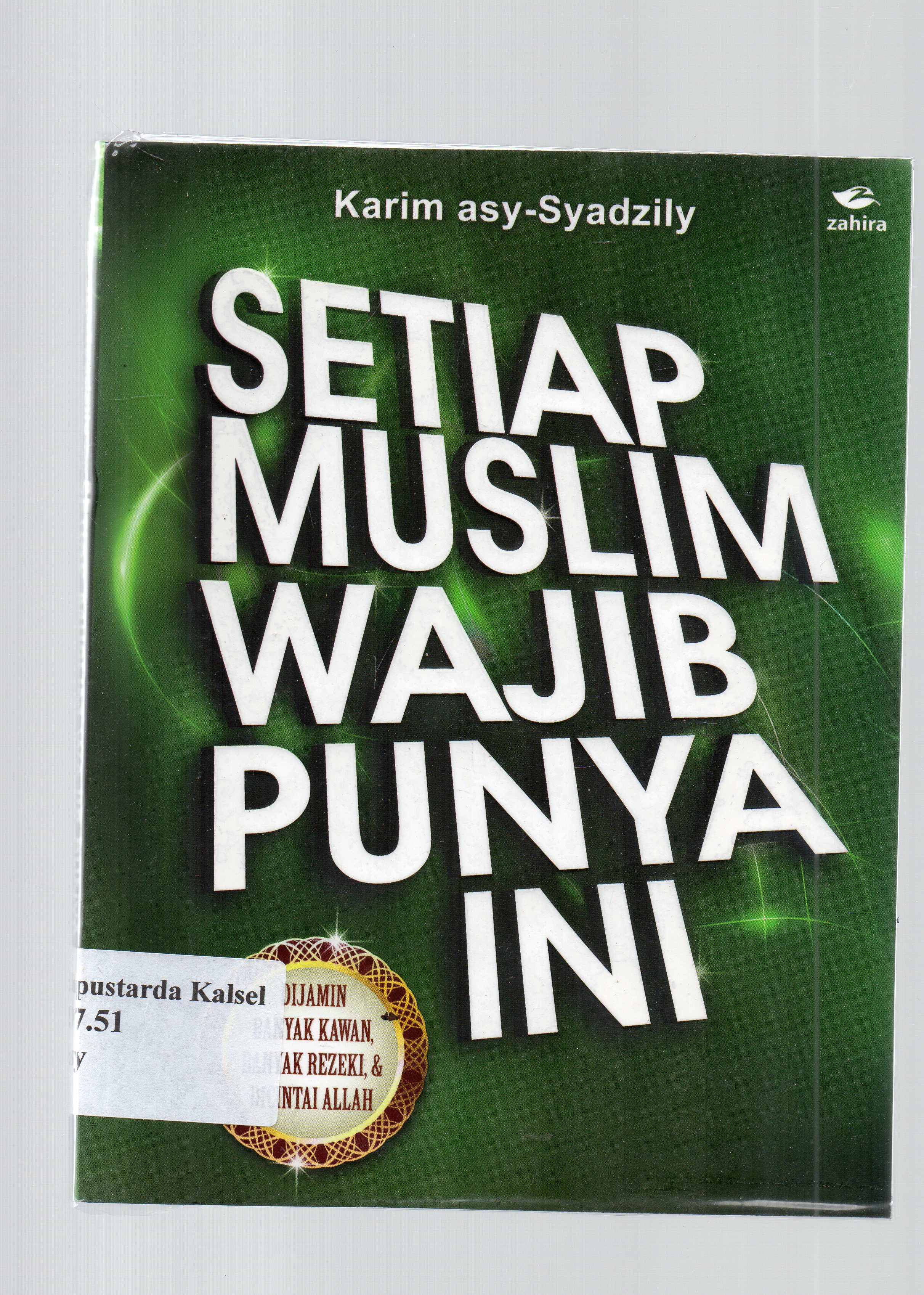 Cover Setiap muslim wajib punya ini : Dijamin banyak kawan,banyak rezeki dan dicintai Allah / Karim Asy-Syadzily ; penerjemah, Mukti Ali el-Qu m 7 Ronald Gunawan ; penyunting,Tim Zahira.