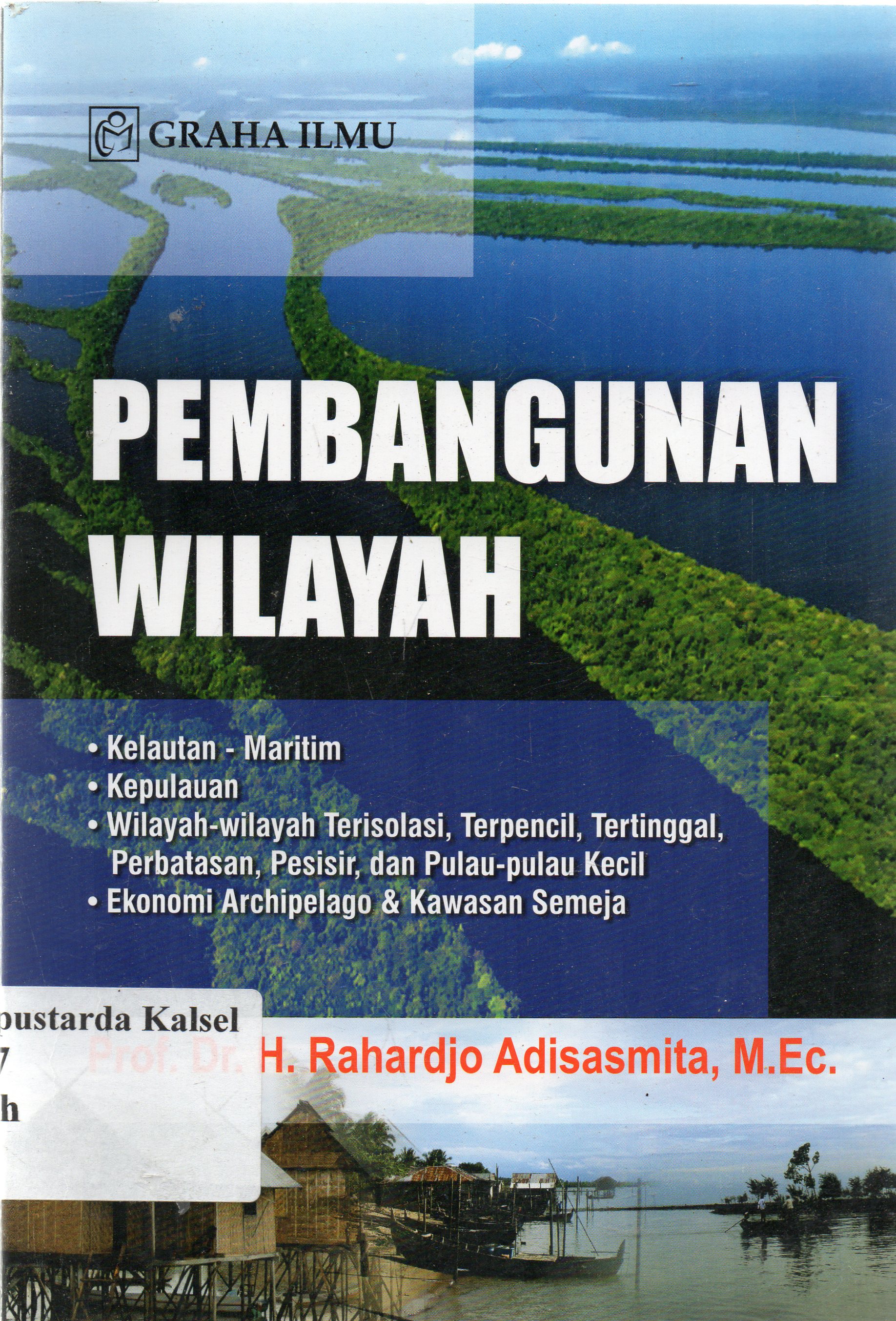 Cover Pembangunan wilayah :  kepulauan, kelautan, maritim, terisolasi, terpencil, tertinggal, perbatasan, pesisir pulau-pulau kecil, archipelago dan kawasan semeja / Rahardjo Adisasmita.