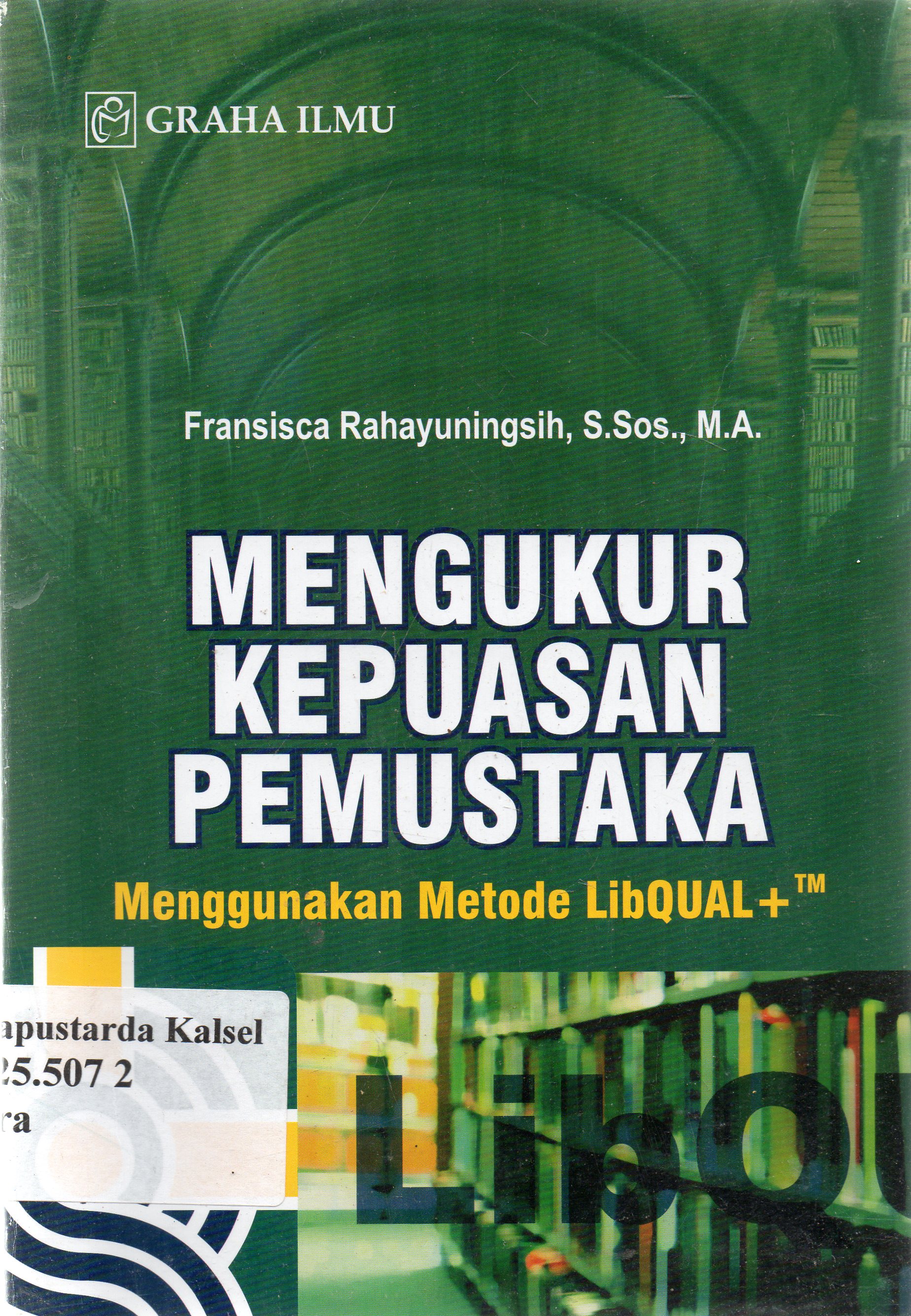 Cover Mengukur kepuasan pemustaka :  menggunakan metode libqual ... / Fransisca Rahayuningsih.