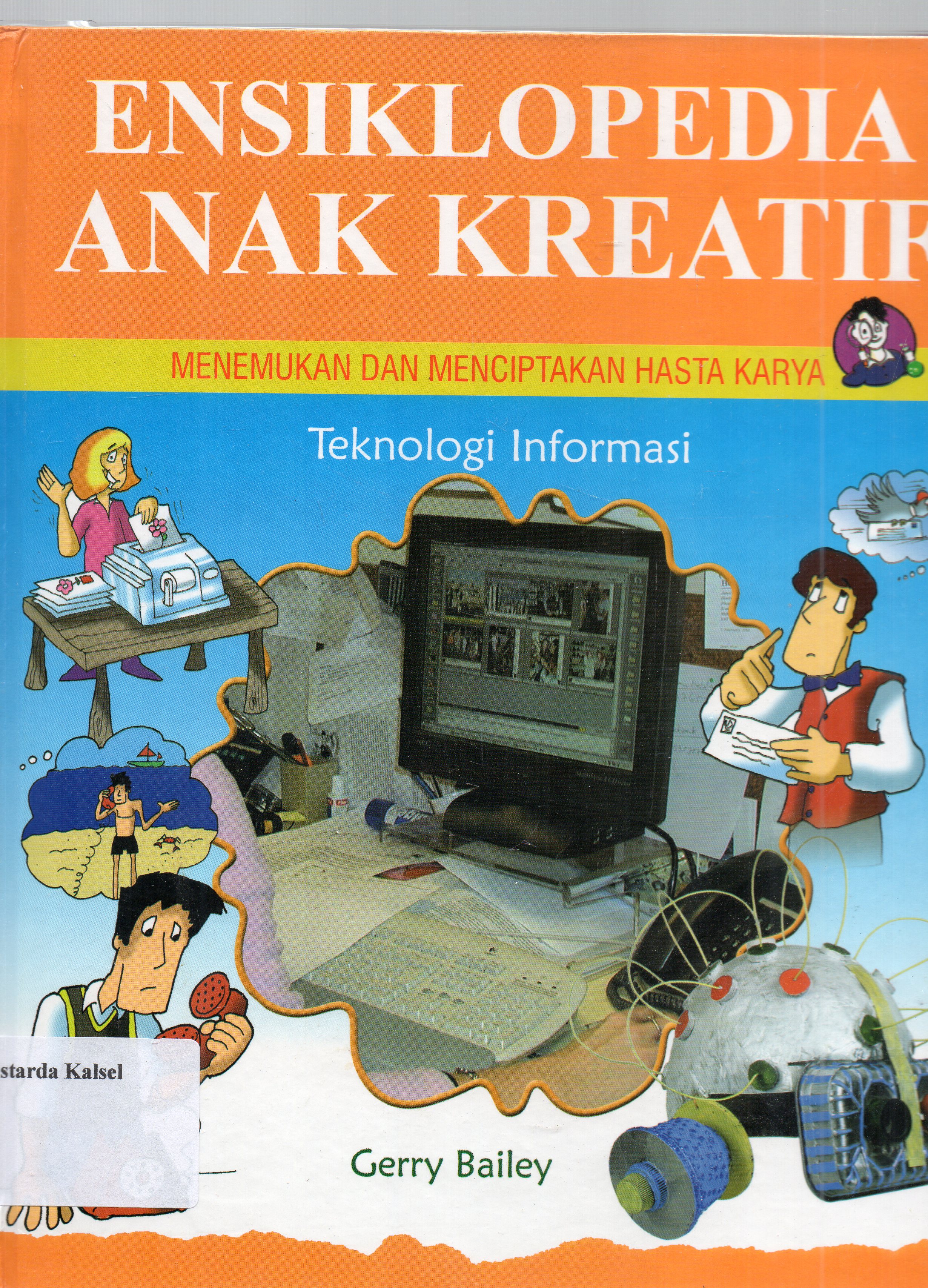 Cover Ensiklopedia anak kreatif menemukan dan menciptakan hasta karya : Teknologi informasi / Gerry Bailey ; pengalih bahasa, Dini Fardila ; penyunting, Deesis Edith Mesiani.