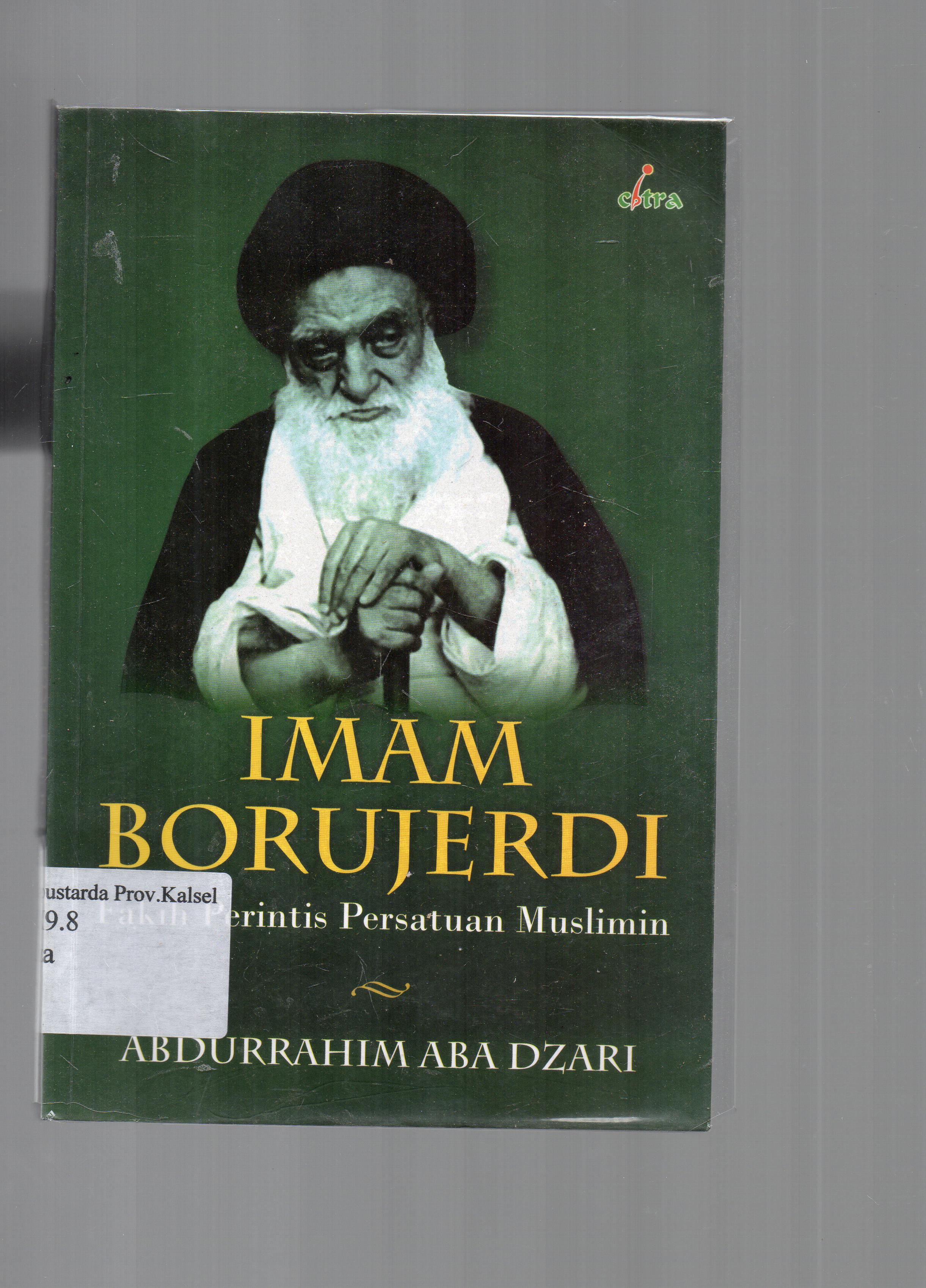 Cover Imam Borujerdi : fakih perintis persatuan muslimin / Abdurrahman Abadzari ; penerjemah arab, Muhammad Jasim Sai'di ; penerjemah Indonesia, Syafrudin Mbojo, penyunting, Rudy Mulyono.