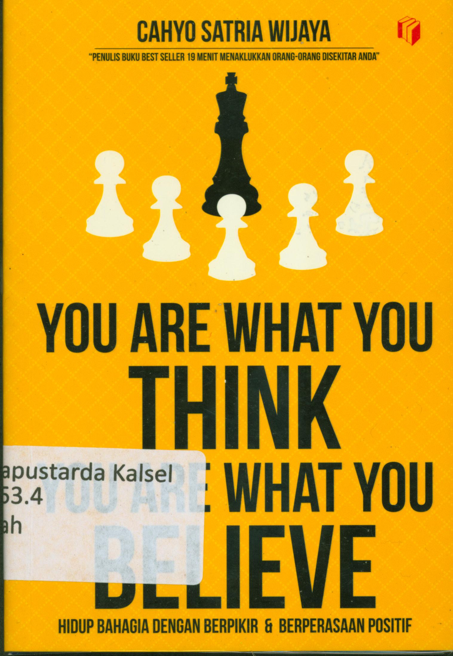Cover You are what you think you are what you believe :  Hidup bahagia dengan berpikir & berperasaan positif / Cahyo Satria Wijaya ; editor, Ratika.
