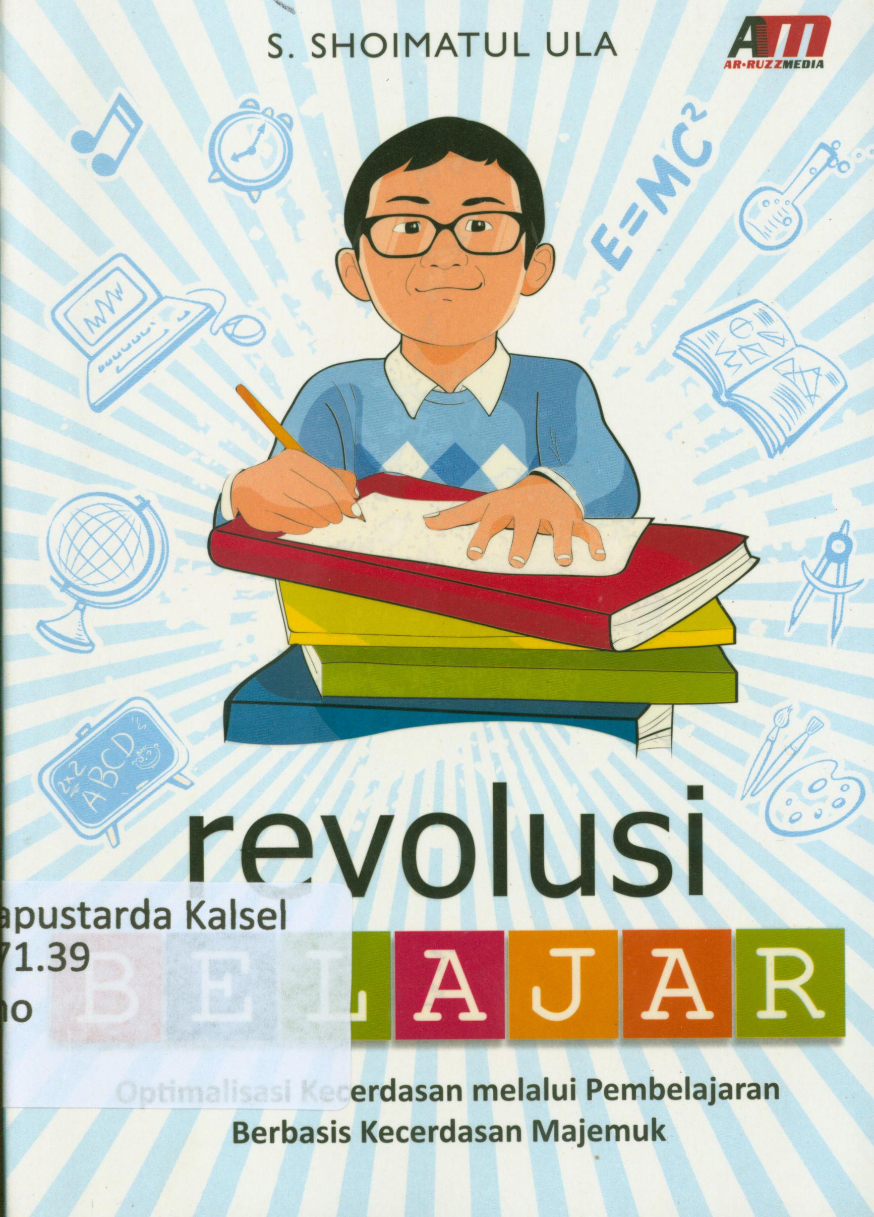 Cover Revolusi Belajar :  Optimalisasi kecerdasan melalui pembelajaran berbasis kecerdasan majemuk / S. Shoimatul Ula ; editor, Rose KR.