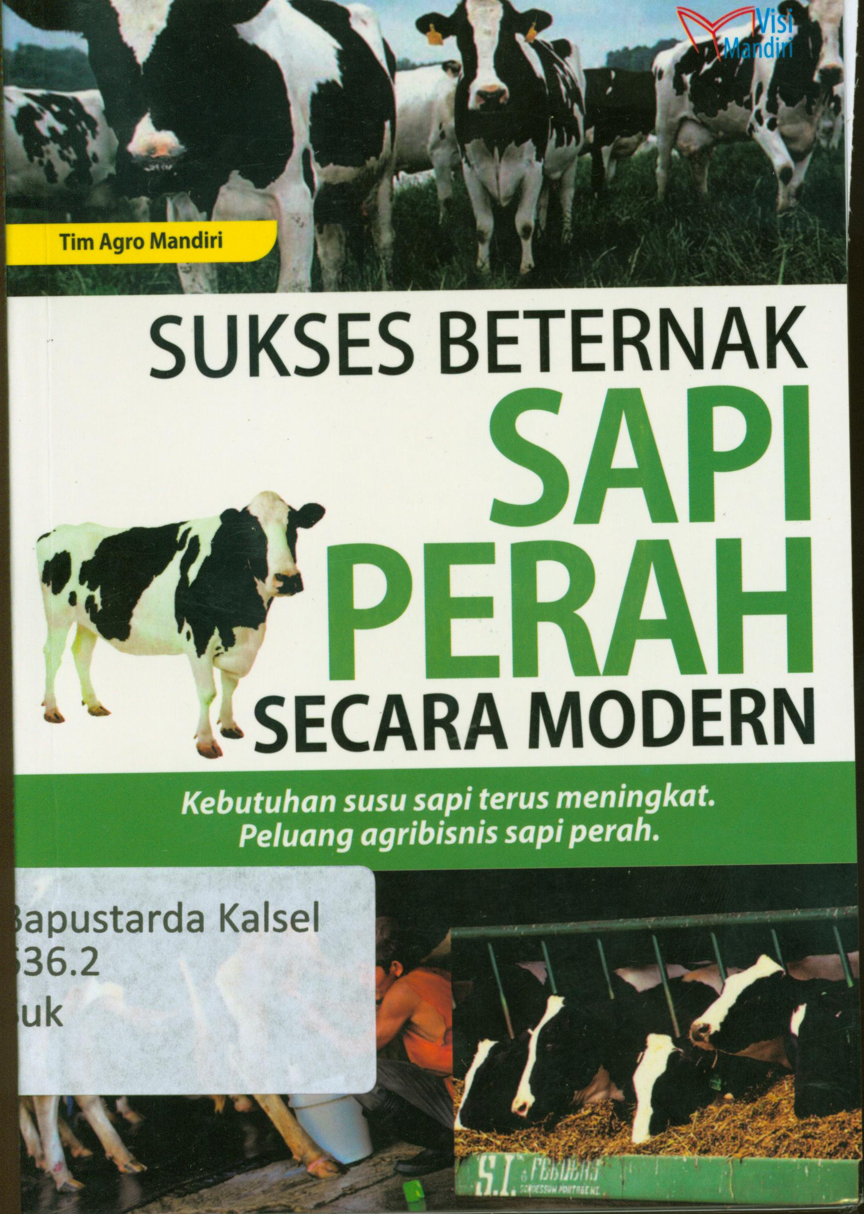 Cover Sukses Beternak Sapi Perah secara modern : Kebutuhan susu sapi terus meningkat peluang agribisnis sapi perah / Tim Agro Mandiri.
