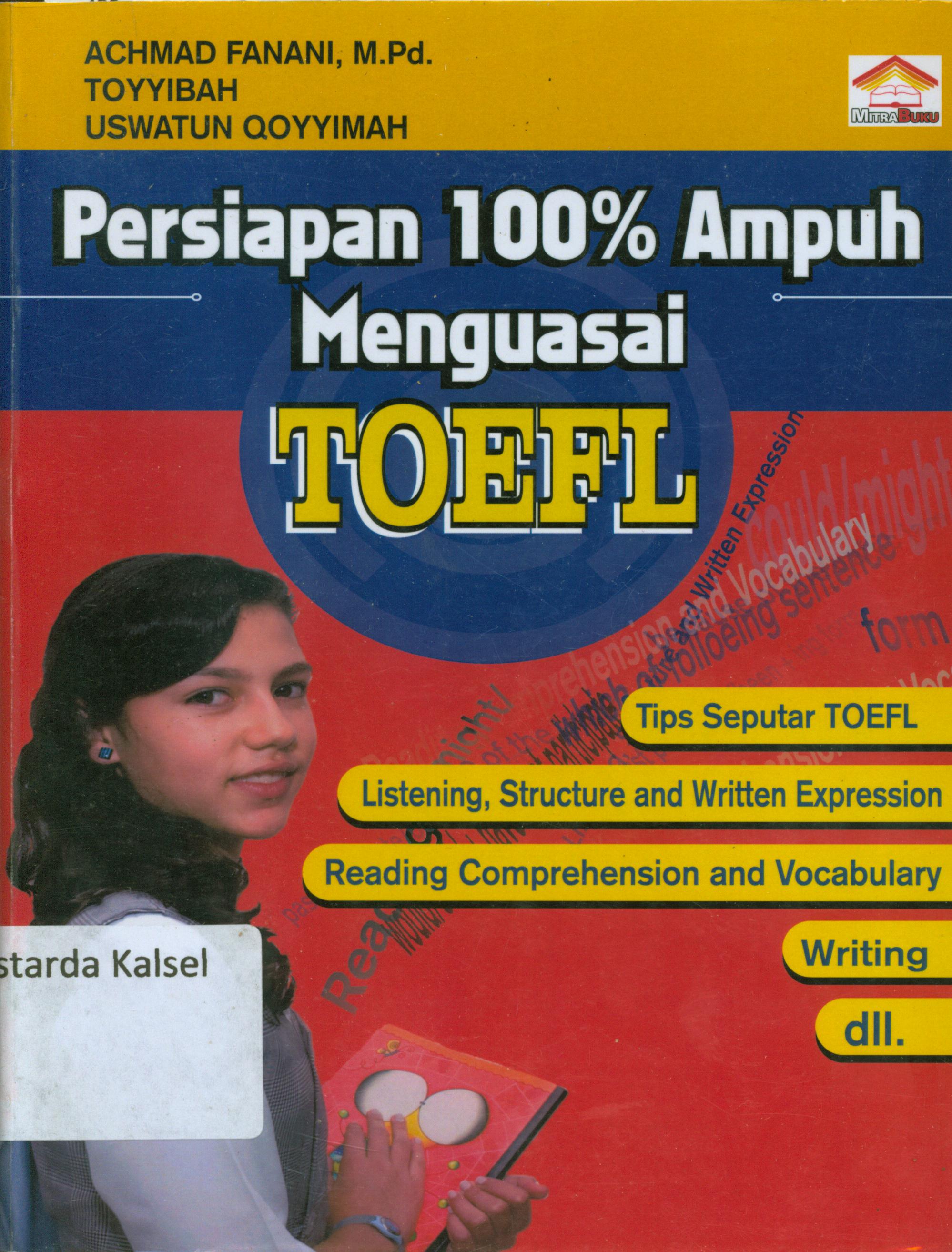 Cover Persiapan 100% ampuh menguasai toefl : Tips seputar Toefl,listening,structure and written expression, reading comprehension and vocabulary writing dll / Achmad Fanani ; Toyyibah, Uswatun Qoyyimah