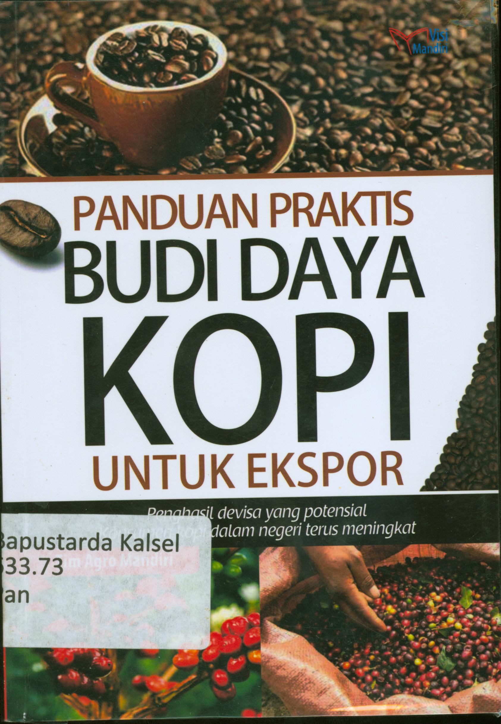 Cover Panduan praktis budidaya kopi untuk ekspor : Penghasil devisa yang potensial konsumen kopi dalam negeri terus meningkat / Tim Agro Mandiri.