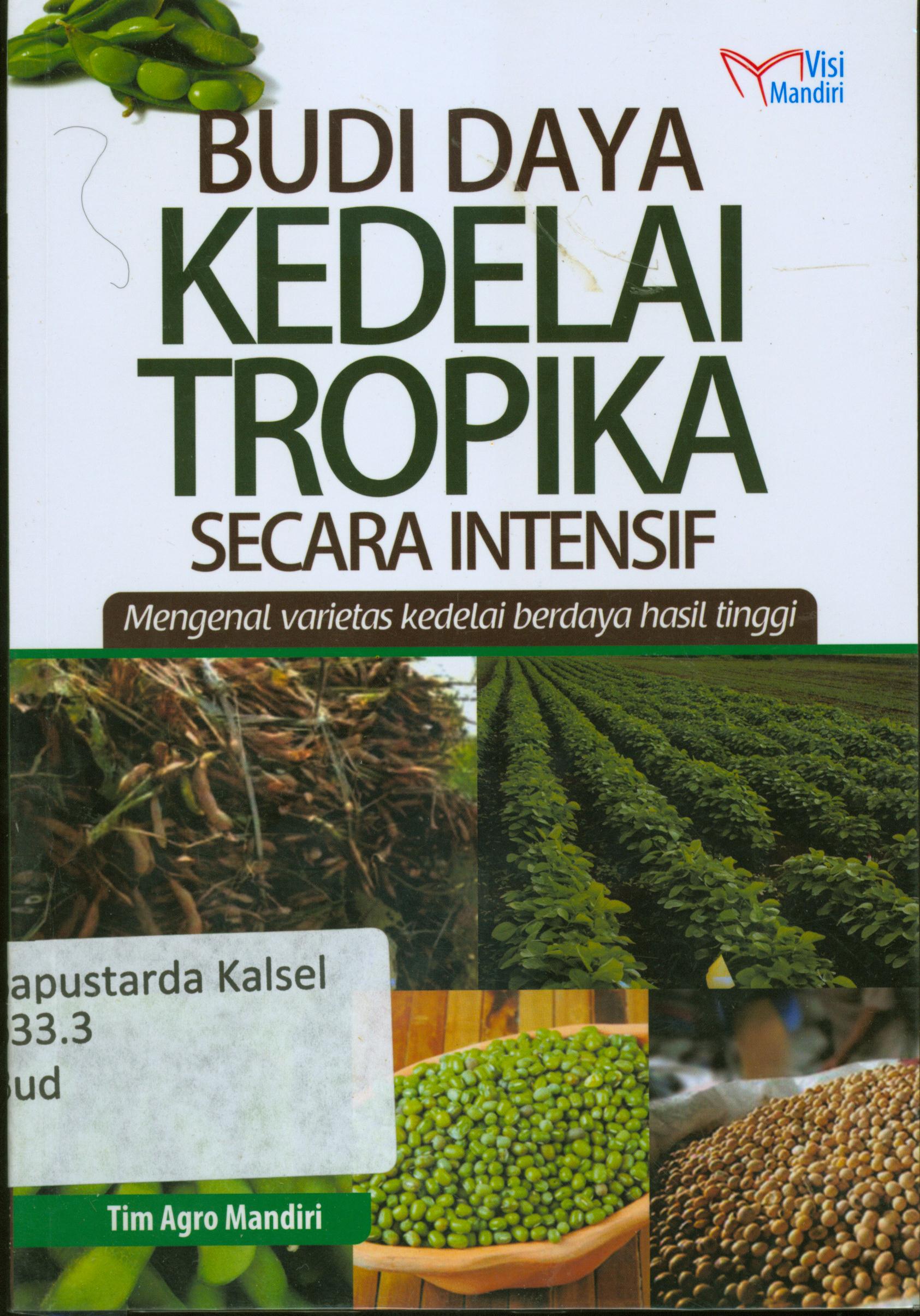 Cover Budi daya kedelai tropika secara intensif : Mengenal varietas kedelai berdaya hasil tinggi / Tim Agro Mandiri.