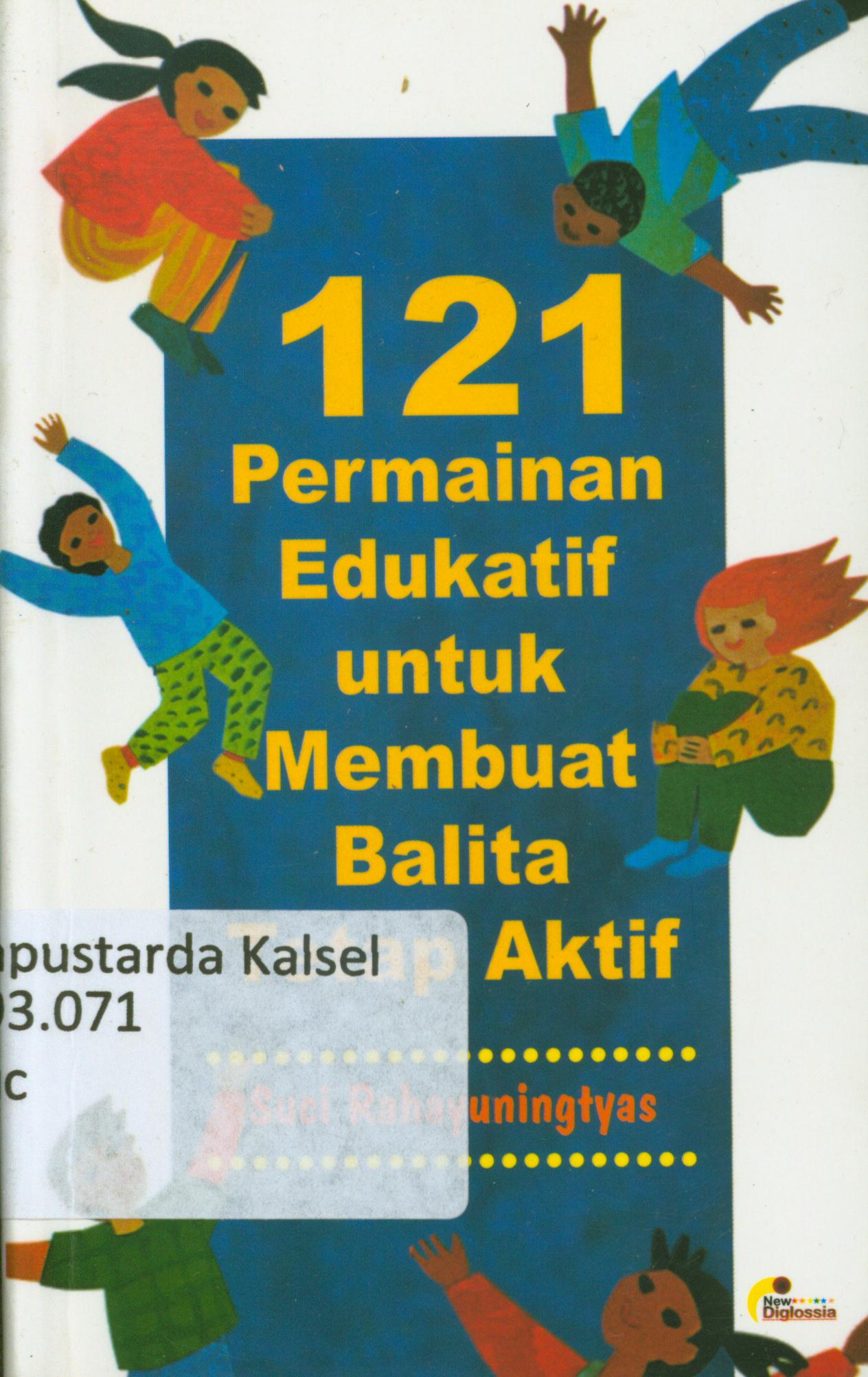 Cover 121 permainan edukatif untuk membuat balita tetap aktif / Suci Rahayuningtyas ; penyunting, Terry Perdanawati
