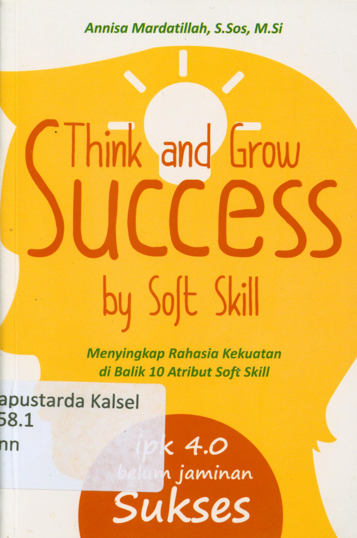 Cover Think and grow succes by soft skill : menyingkap rahasia kekuatan di balik 10 atribut soft skill / Annissa Mardatilllah ; editor, E. Ranti AW.