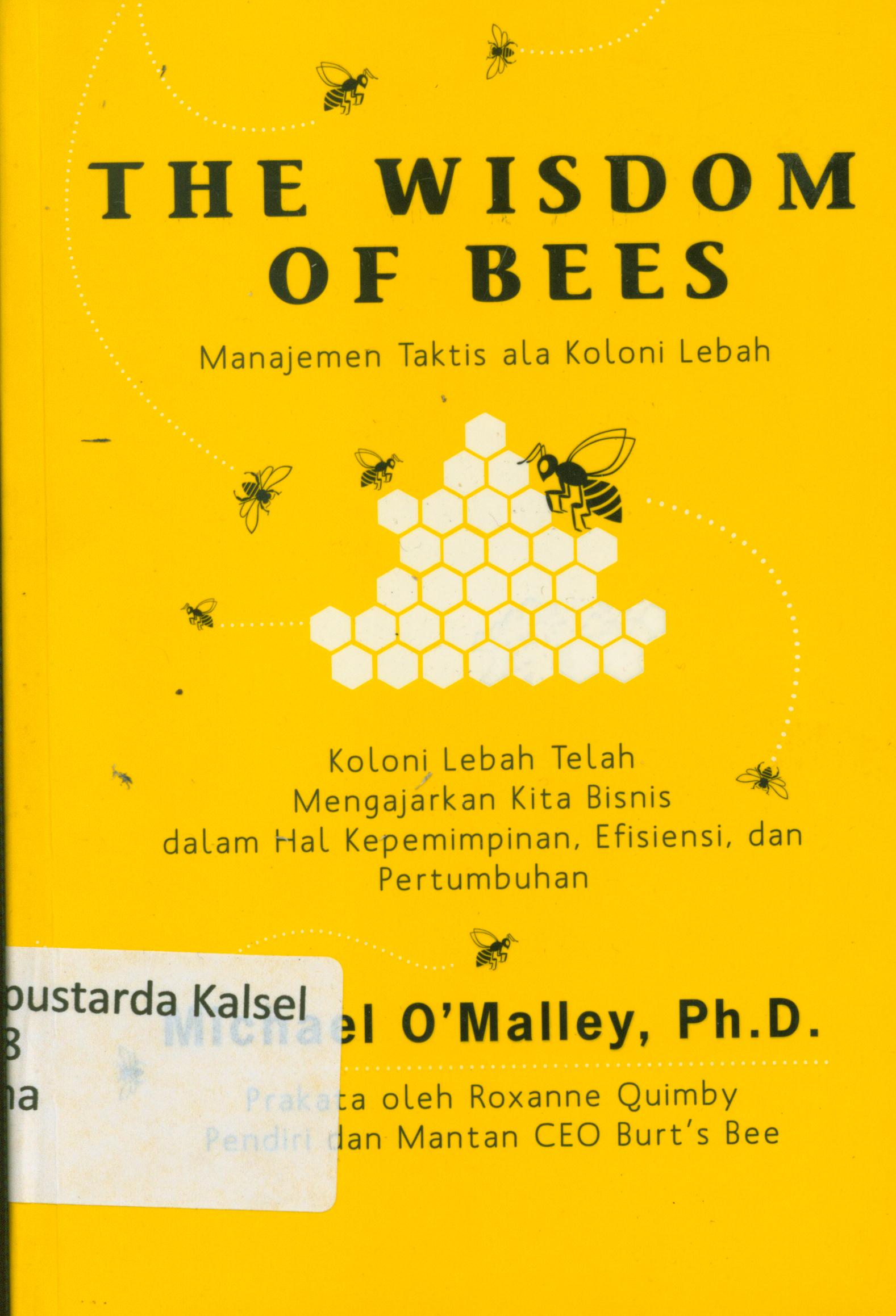 Cover The wisdom at bees manajemen taktis ala koloni lebah : koloni lebah telah mengajarkan kita bisnis dalam hal kepemimpinan, efesiensi dan pertumbuhan / Michael O'Malley ; alih bahasa, Isma B. Soekoto ; editor, Cahyadi Prabowo.