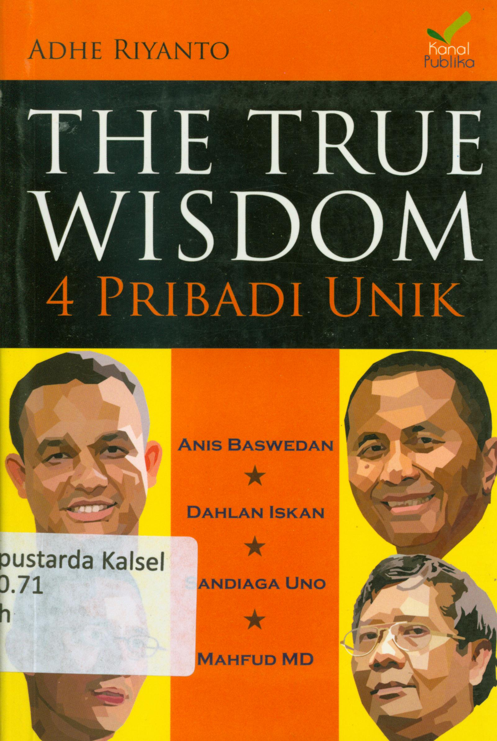Cover The true wisdom 4 pribadi unik : Anies Baswedan, Dahlan Iskan, Sandiaga Uno, Mahfud MD / Adhe Riyanto