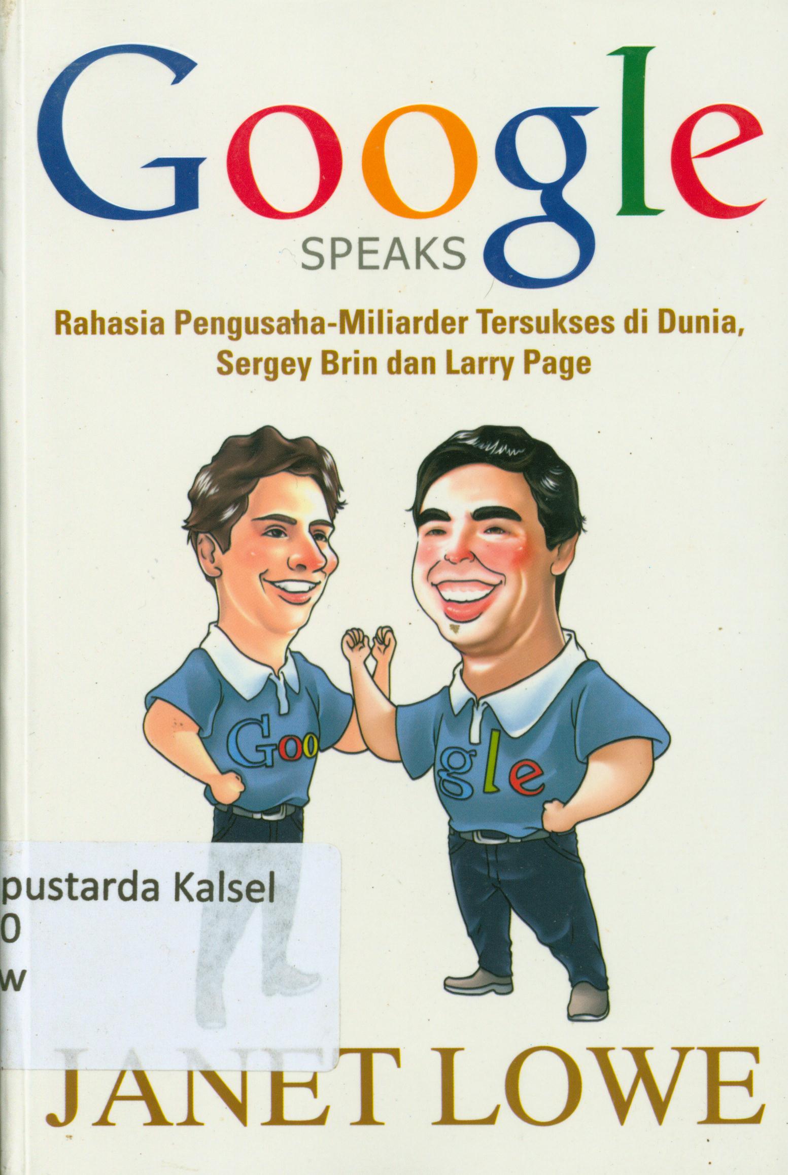 Cover Google Speaks :  Rahasia pengusaha-Miliarder tersukses di dunia, Sergey Brin dan Larry Page / Janet Lowe ; alih bahasa, Rusnani Astuti, editor, Dhita Kurniawan