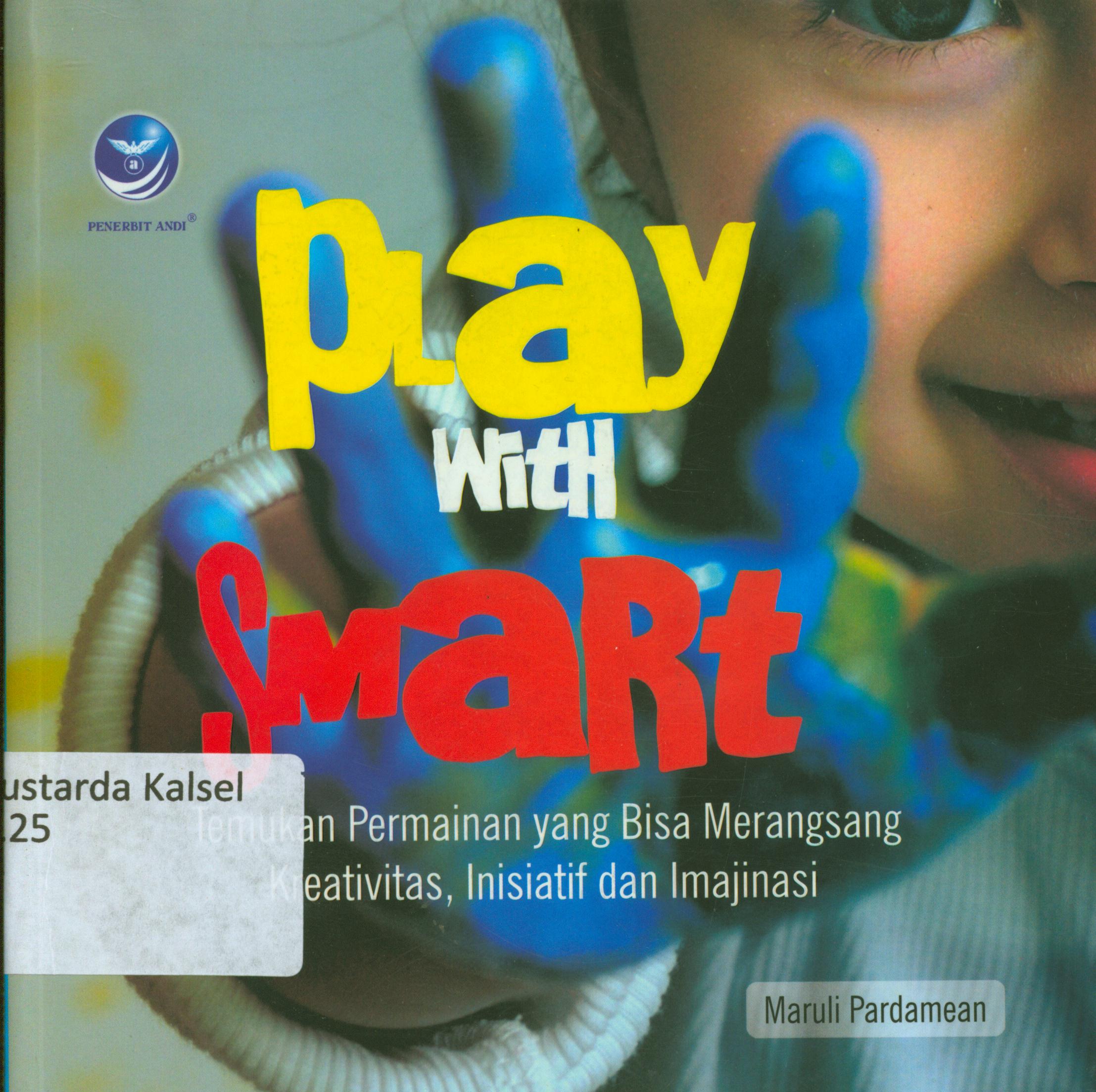Cover Play with smart : temukan permainan yang bisa merangsang kreativits inisiatif dan imajinasi anda / Maruli Pardamean.