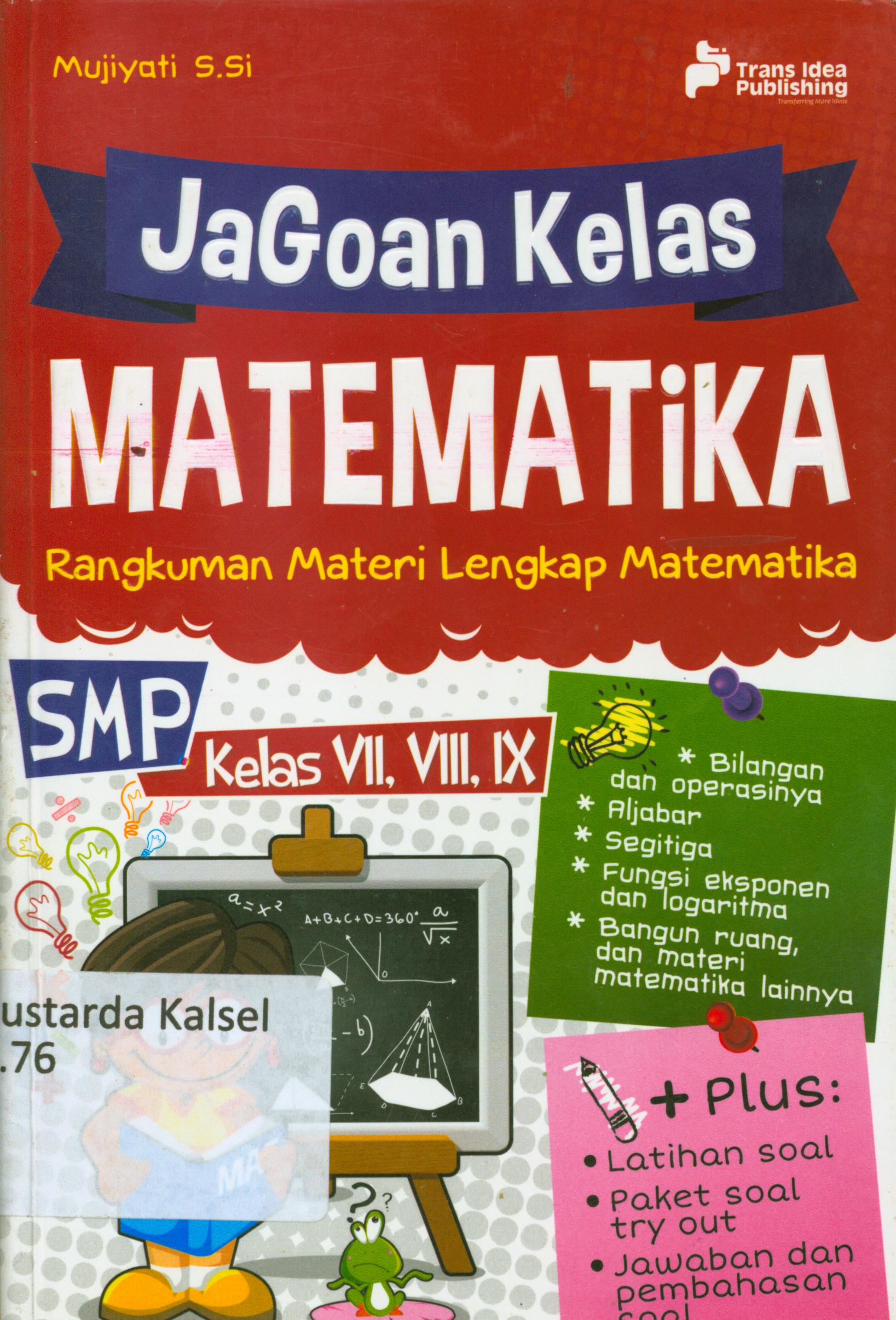 Cover Jagoan kelas matematika : Rangkuman materi lengkap matematika SMP KelasVII, VII, IX / Mujiyati ; penyunting, Eista Swaesti