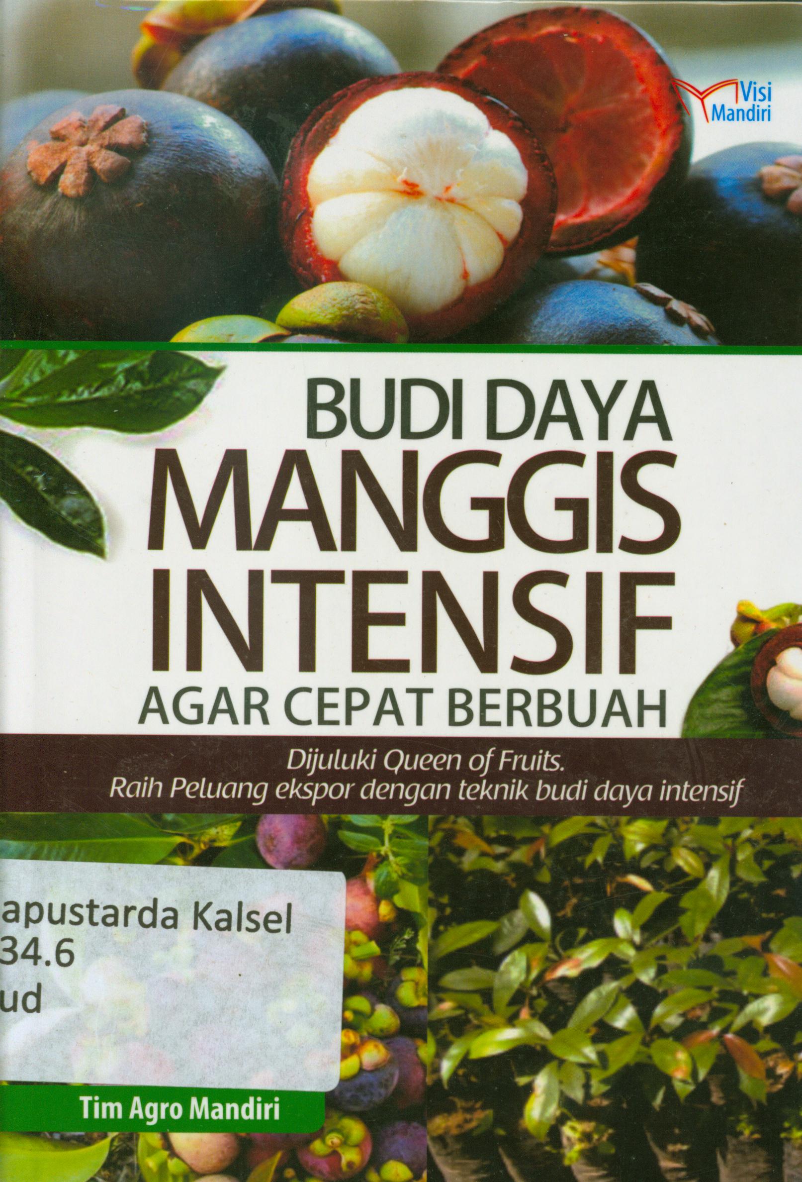 Cover Budidaya Manggis intensif agar cepat berbuah : Dijuluki queen of fruits. Raih peluang ekspor dengan teknik budi daya intensif / Tim Agro Mandiri