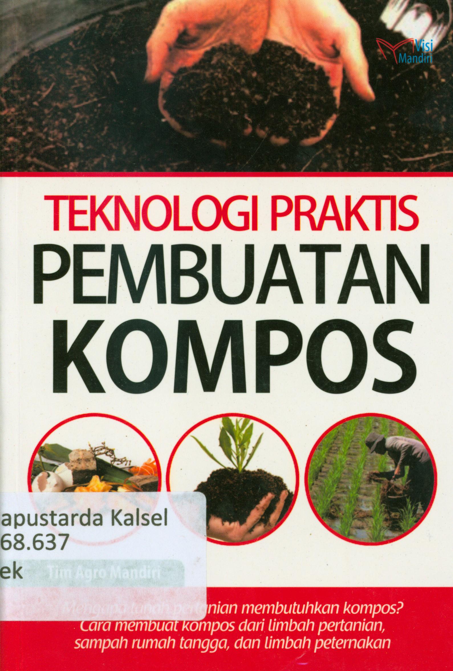 Cover Teknologi praktis pembuatan kompos : Mengapa tanah pertanian membutuhkankompos? Cara membuat kompos dari limbah pertanian, sampah rumah tangga, dan limbah peternakan / Tim Agro Mandiri.
