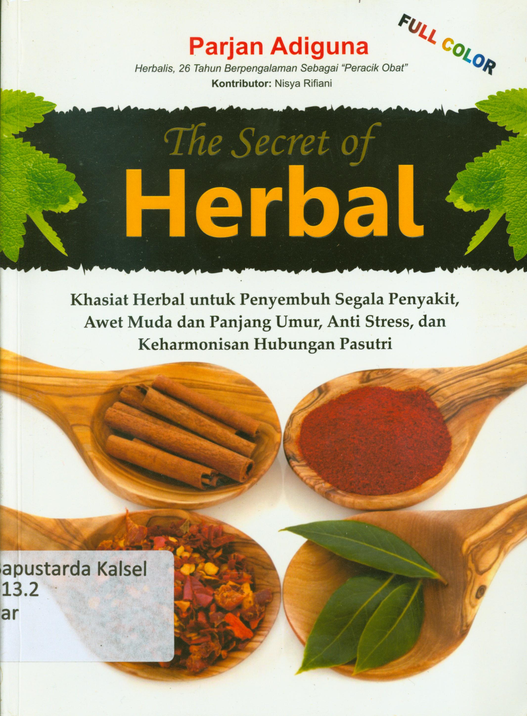 Cover The secret of Herbal : Khasiat herbal untuk untuk penyembuh segala penyakit, awet muda dan panjang umur, anti stress, dan keharmonisan hunungan pasutri / Parjan Adiguna