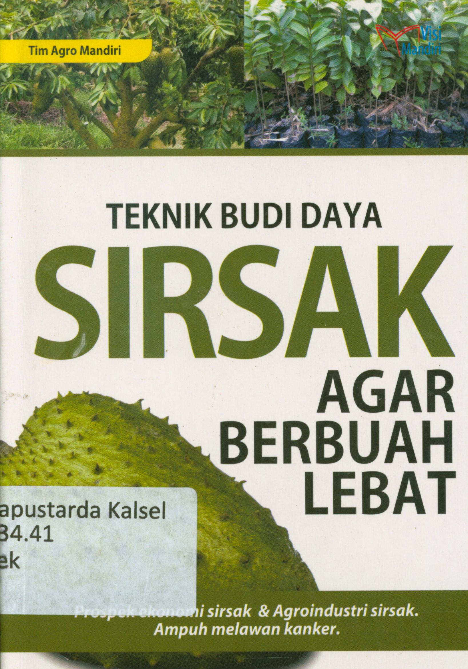 Cover Teknik Budi daya Sirsak agar berbuah lebat : Prospek ekonomi sirsak dan Agroindustri Sirsak, ampuh melawan kanker / Tim Agro Mandiri.