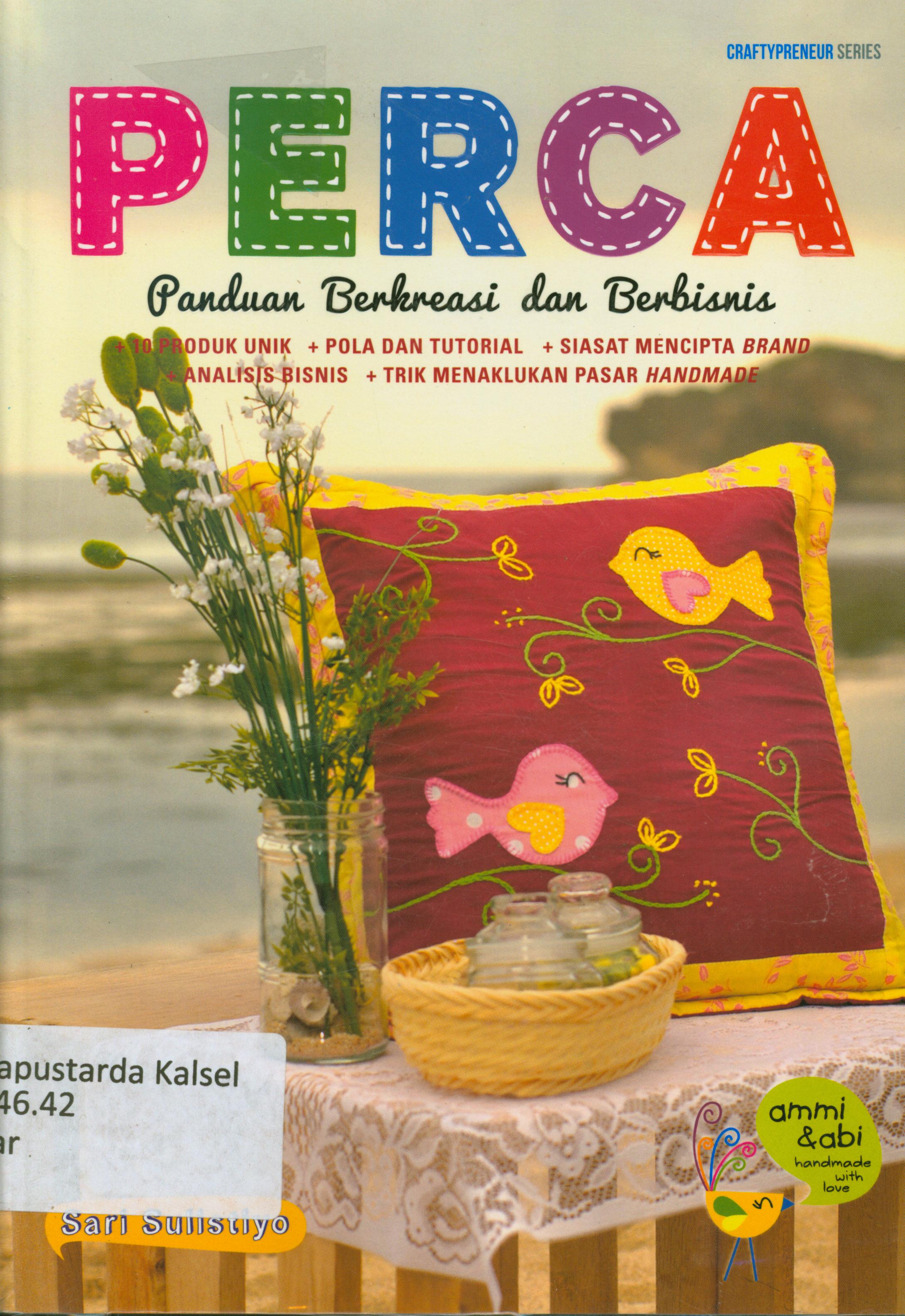 Cover Perca panduan berkreasi dan berbisnis : 10 produk unik,pola dan tutorial,analisis bisnis, siasat mencipta brand,trik menaklukan pasar handmade / Sari Sulistiyo, Ammi dan Abi ; editor, Fachmy Casofa
