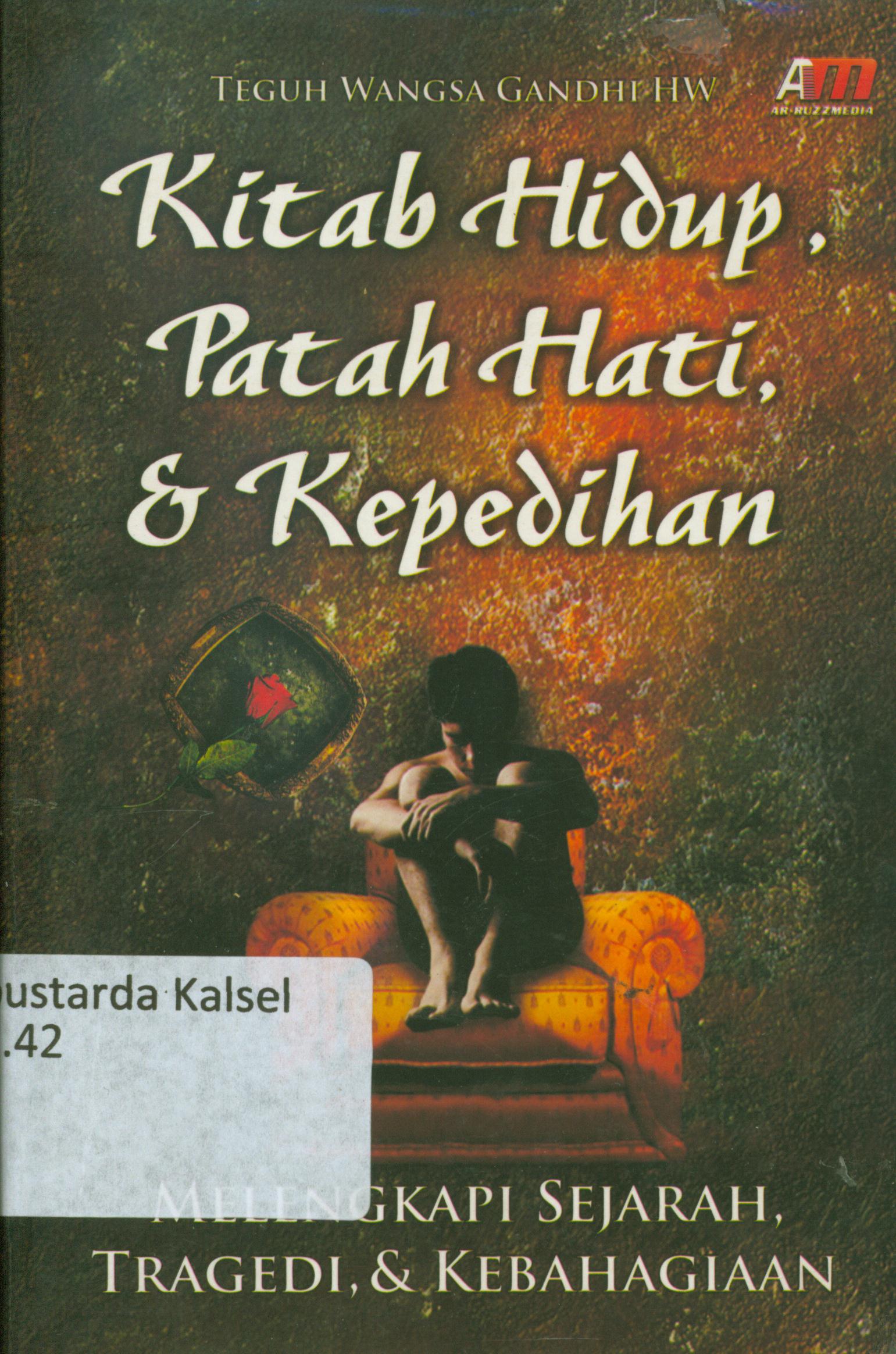 Cover Kitab hidup, patah hati, dan kepedihan : Melengkapi sejarah, tragedi, dan Kebahagiaan / Teguh Wangsa Gandhi HW ; editor, Rose Kusumaningratri