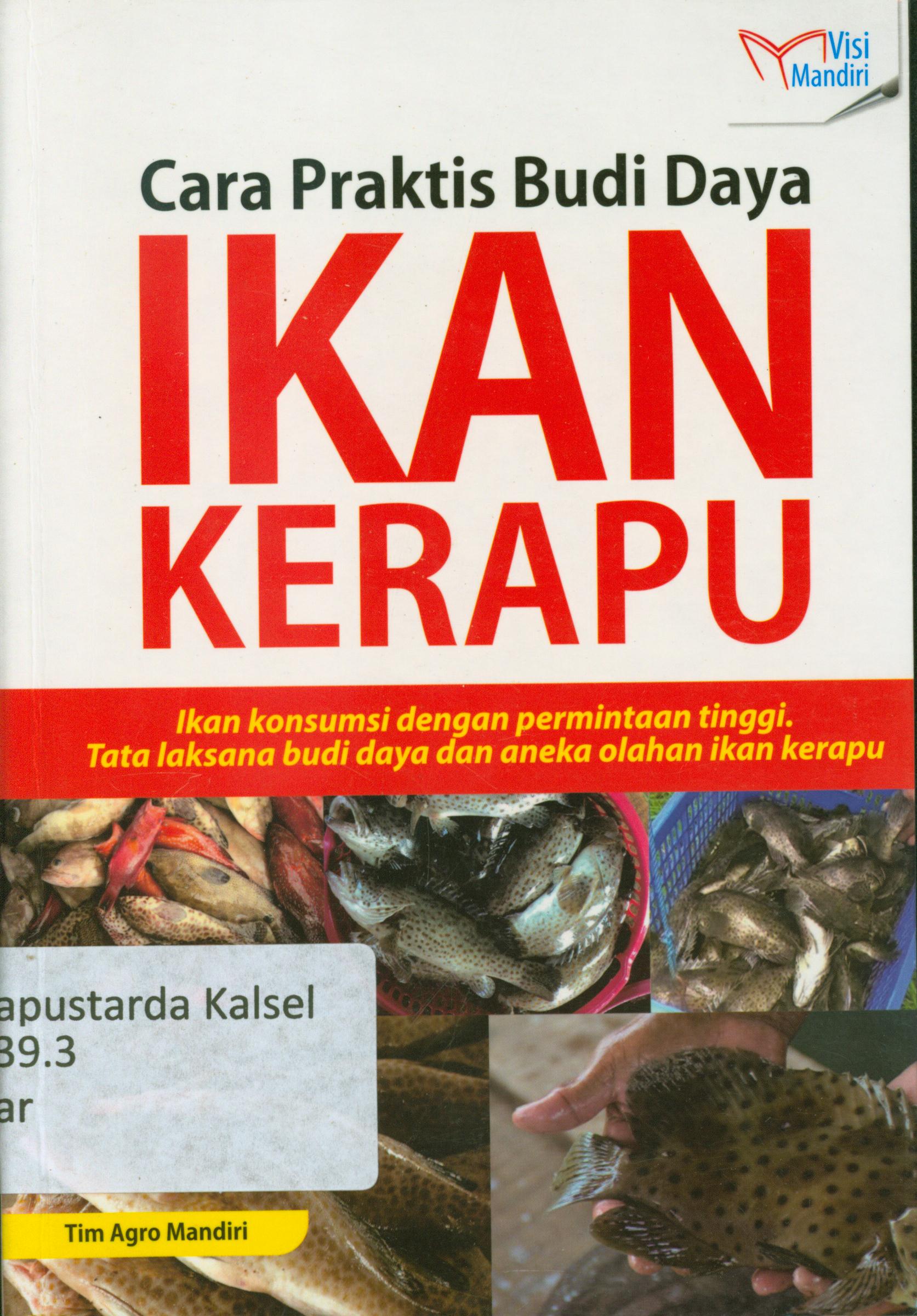 Cover Cara praktis budi daya ikan kerapu : Ikan konsumsi dengan permintaan tinggi, tata laksana budi daya dan aneka olahan ikan kerapu / Tim Agro Mandiri
