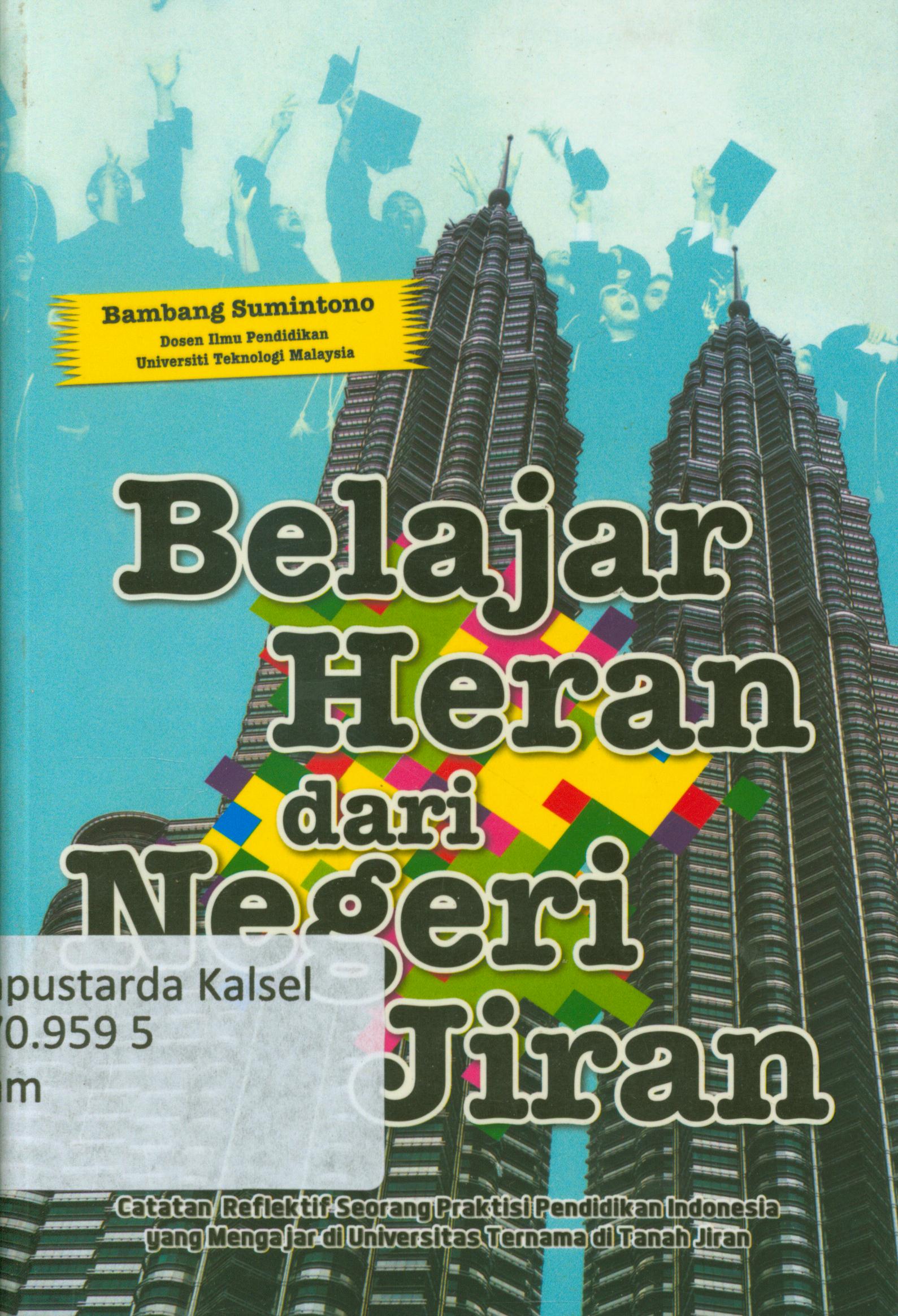 Cover Belajar heran dari negeri jiran : Catatan reflektif seorang praktisi Pendidikan Indoenesia yang mengajar di Universitas ternama ditanah jiran / Bambang Sumintono ; editor, Cahyadi Prabowo.