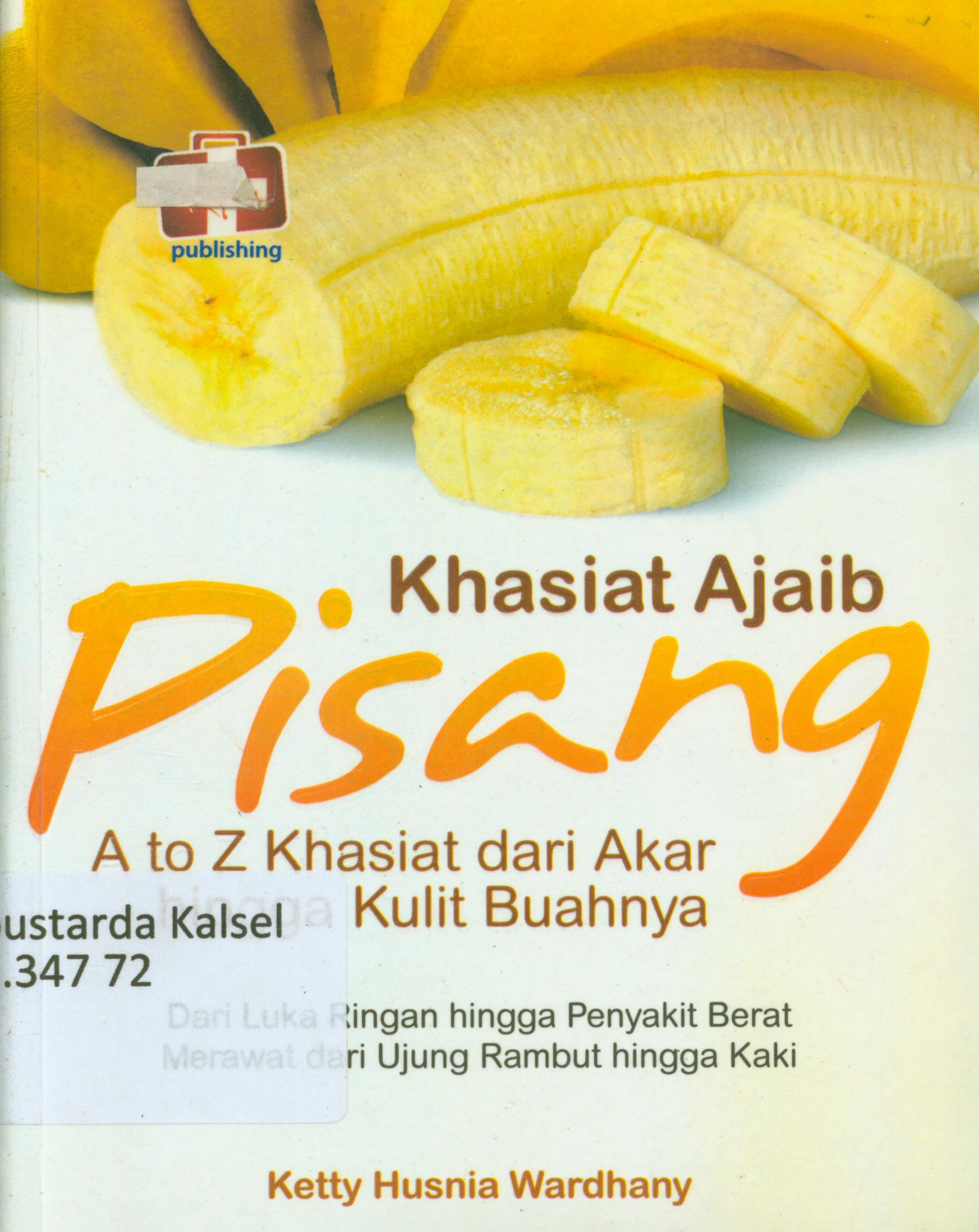 Cover Khasiat ajaib pisang A to Z khasiat dari akar hingga kulit buahnya : Dari luka ringan hingga penyakit berat, merawat dari ujung rambut hingga kaki / Ketty Husni Wardhany ; editor, Arie Prabawa