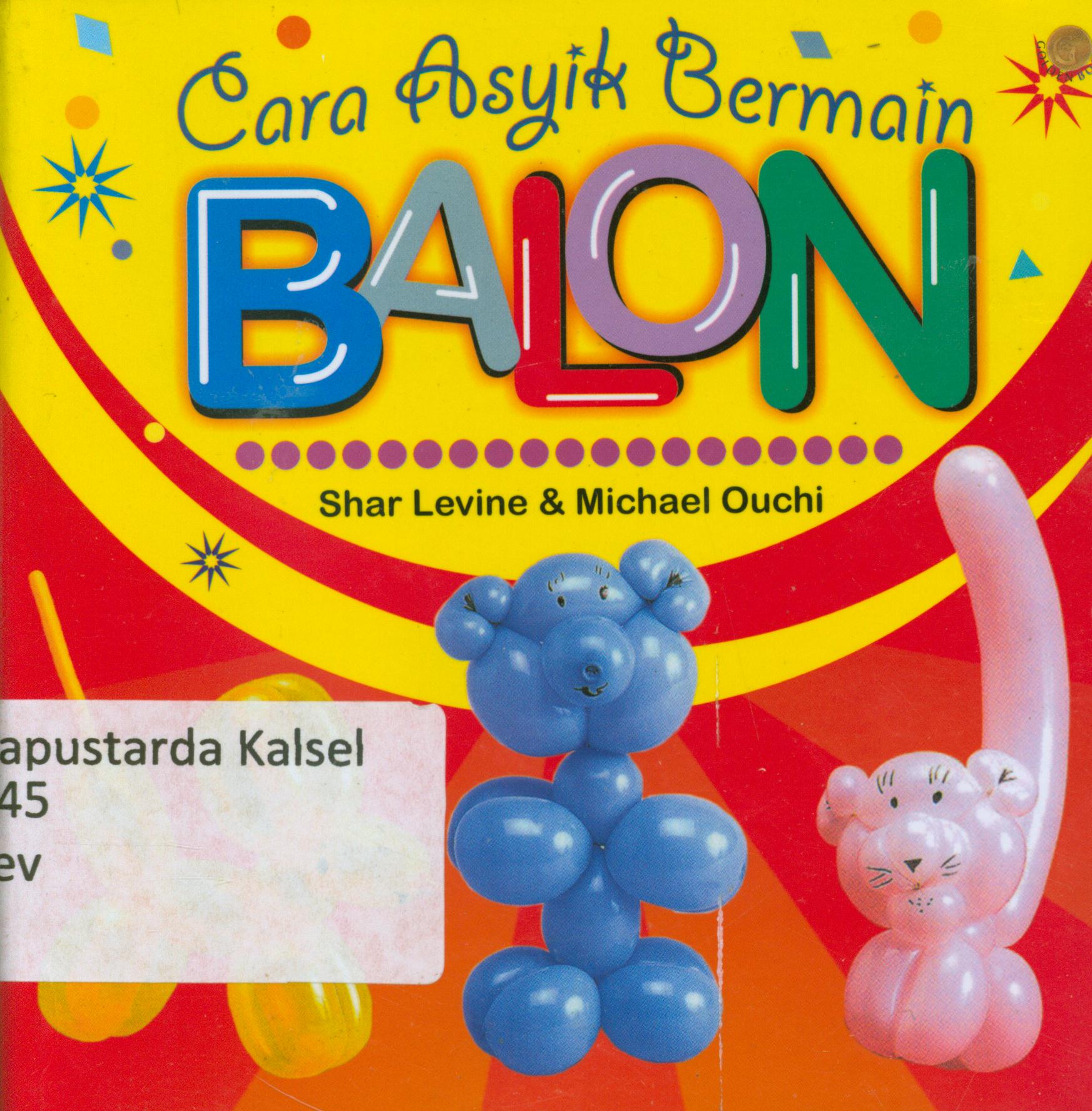 Cover Cara asyik bermain balon / Shar Levine dan Michael Quchi.