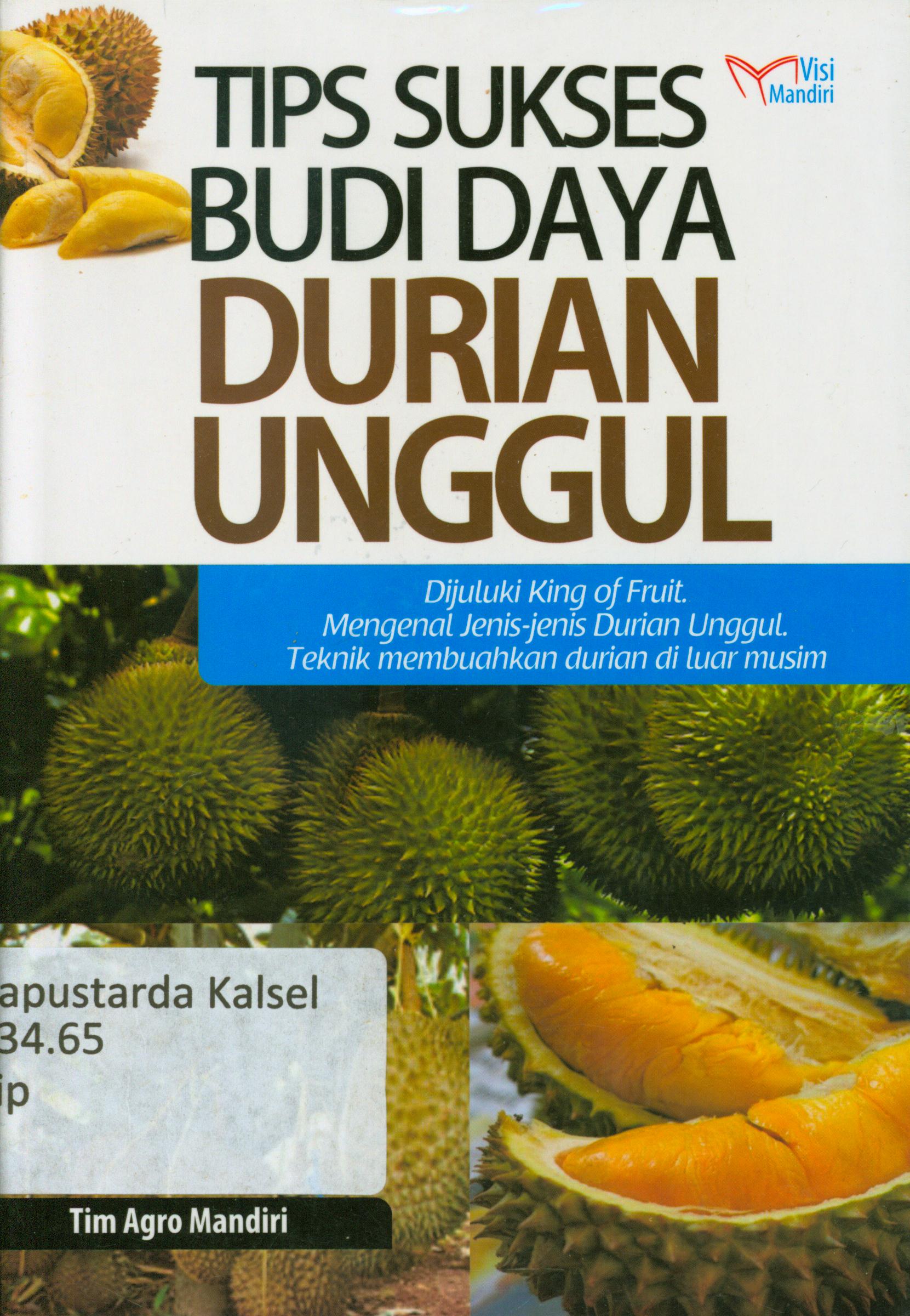 Cover Tips sukses budidaya durian unggul : Dijuluki king of fruit, mengenal jenis-jenis durian unggul, teknik membuahkan durian di luar musim / Tim Agro Mandiri
