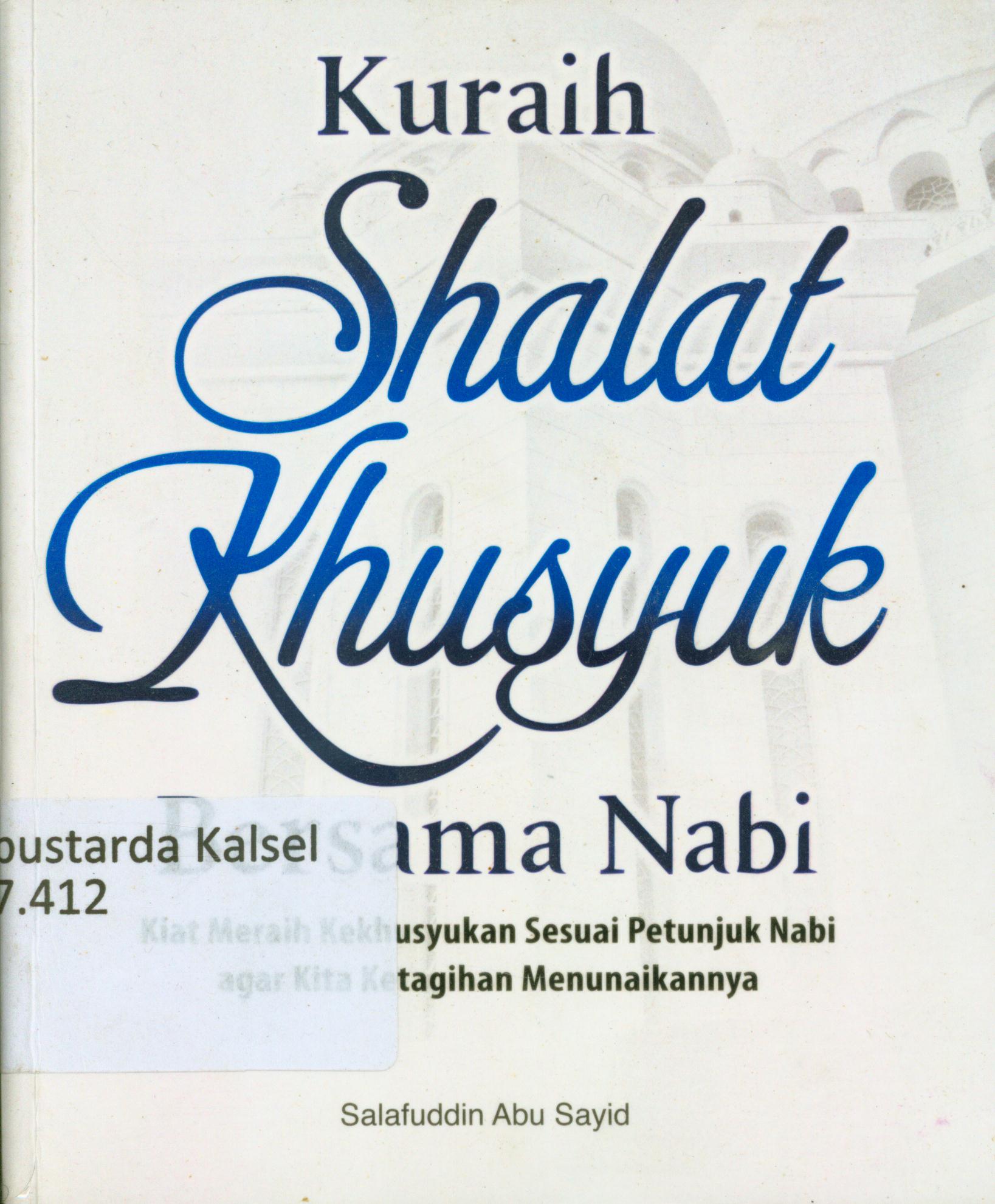 Cover Kuraih shalat khusyuk bersama nabi : Kiat meraih kekhusyukan sesuai petunjuk nabi agar kita ketagihan menunaikannya / Salafuddin Abu Sayid ; editor, Endang Suryana.