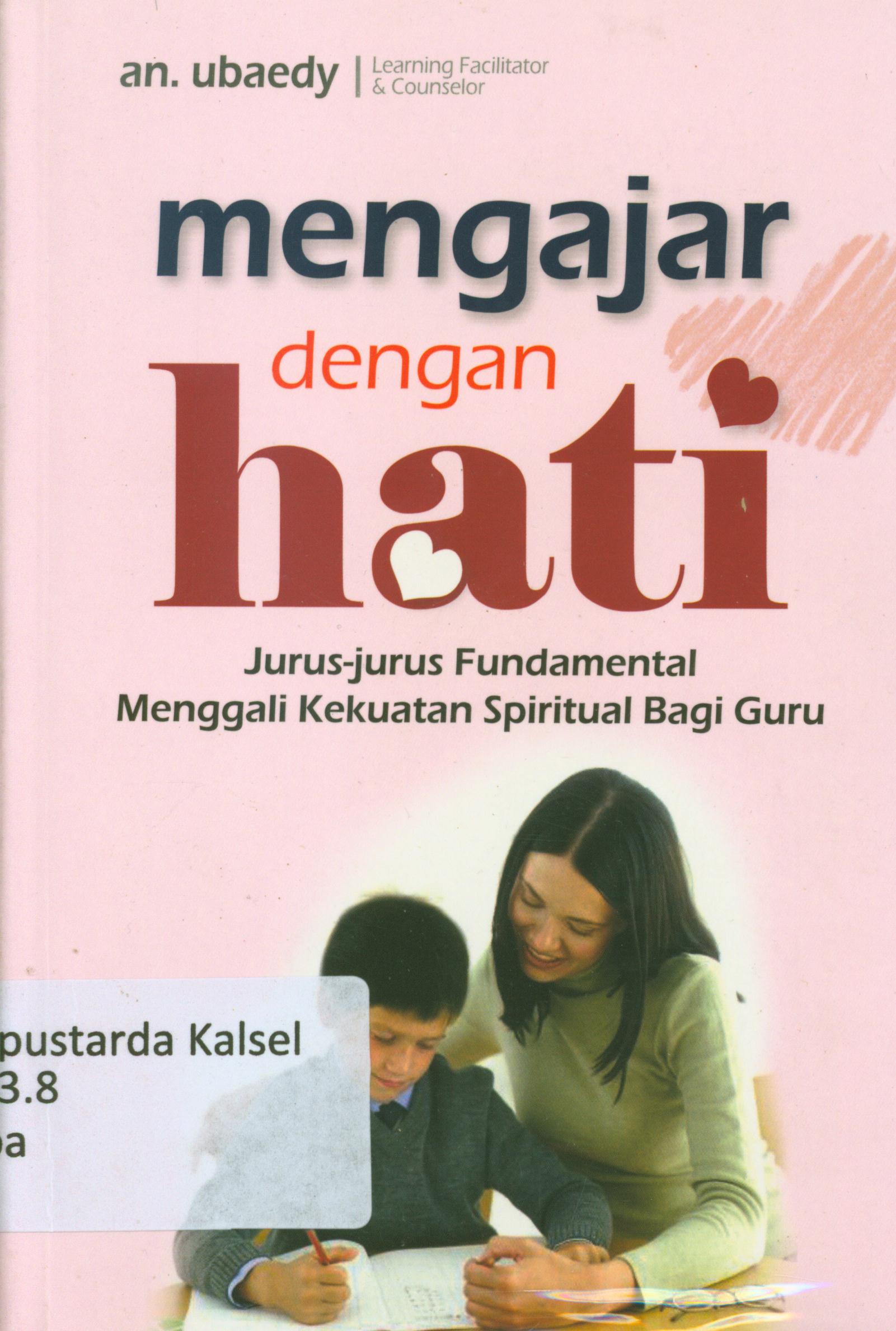 Cover Mengajar dengan hati : jurus-jurus fundamental menggali kekuatan spiritual bagi guru / an.Ubaedy.