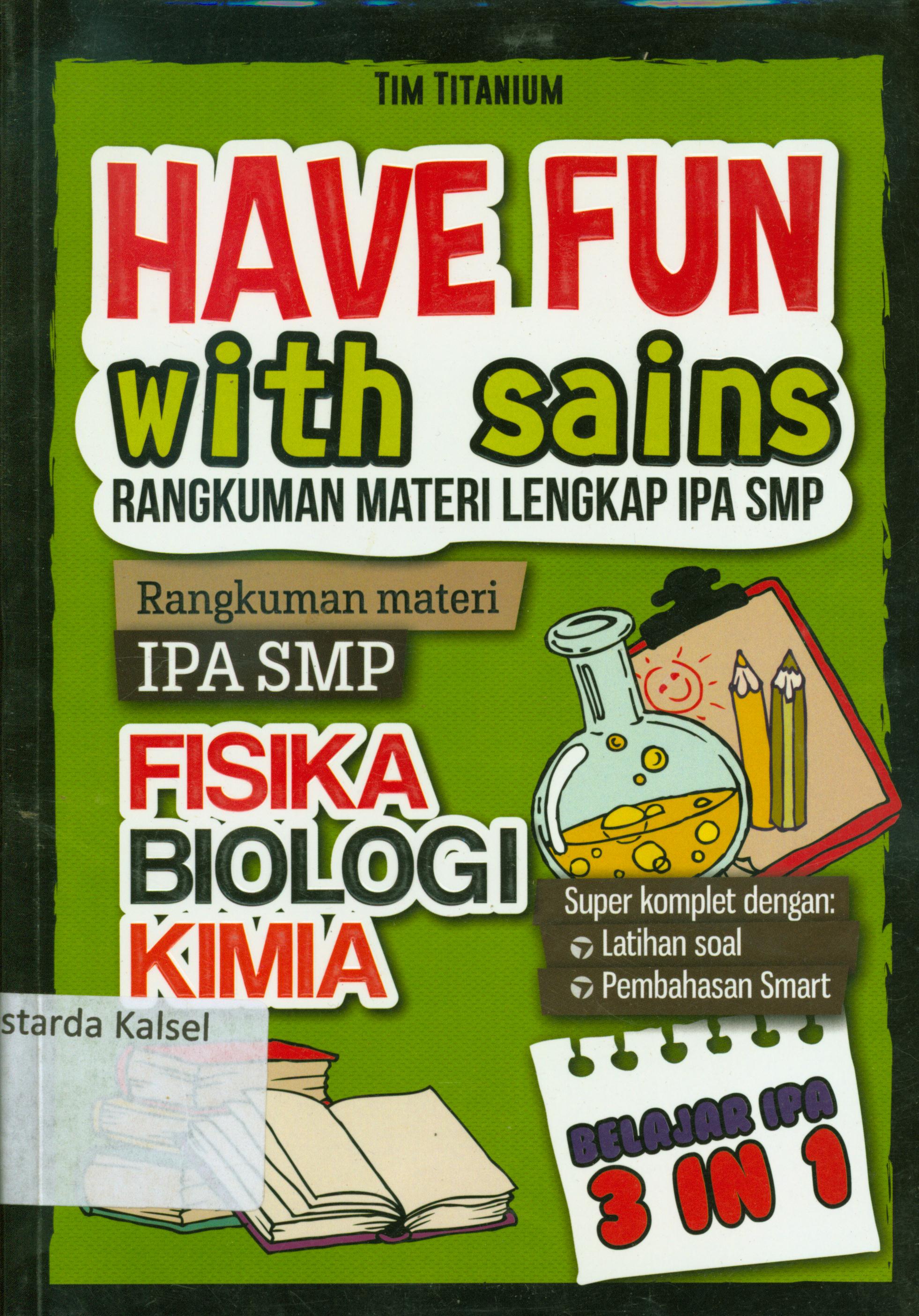 Cover Have fun with sains : Rangkuman materi lengkap IPA SMP : Rangkuman materi IPA SMP fisika biologi kimia / Tim Titanium ; editor, Tristanti