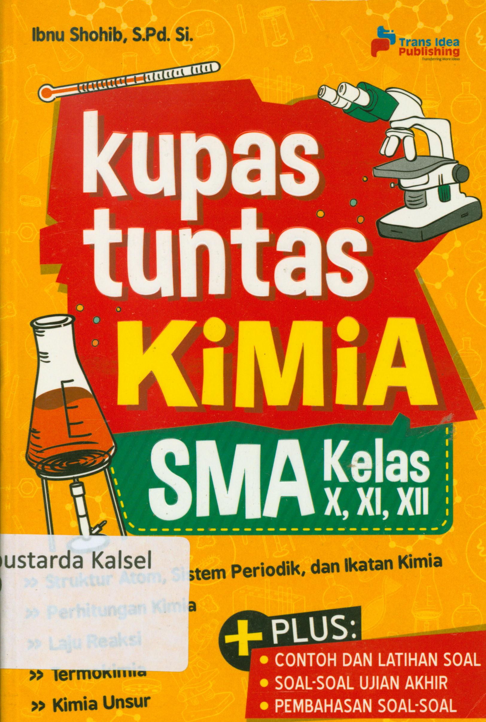 Cover Kupas tuntas kimia SMA kelas X, XI, XII : Struktur atom, sistem periodik, dan ikatan kimia, perhitungan kimia, laju reaksi, termokimia, kimia unsur / Ibnu Shohib ; penyunting, Eista Swaesti