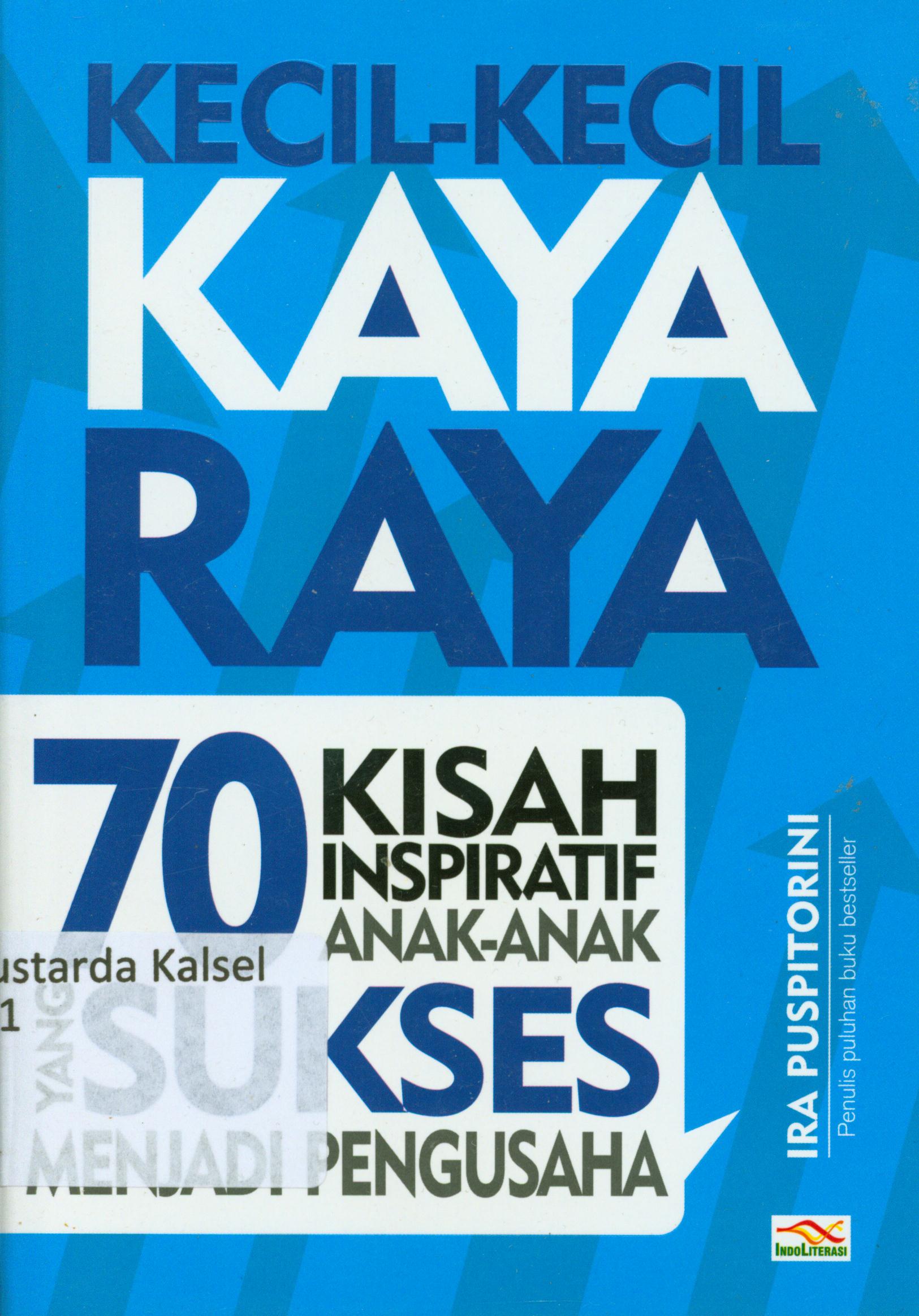 Cover Kecil-kecil kaya raya :  70 kisah inspiratif anak-anak yang sukses menjadi pengusaha / Ira Puspitorini ; penyunting, Ayuninda Erdiani.