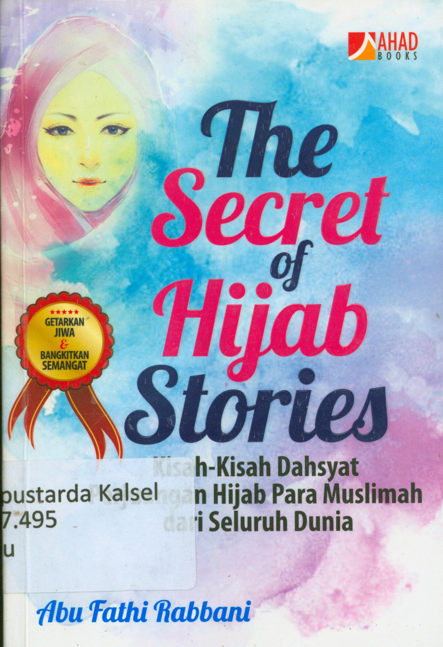 Cover The secret of hijab stories : Kisah-kisah dahsyat pejuangan hijab para muslimah dari seluruh dunia / Abu Fathi Rabbani ; penyunting, Erlina Z.Zacki