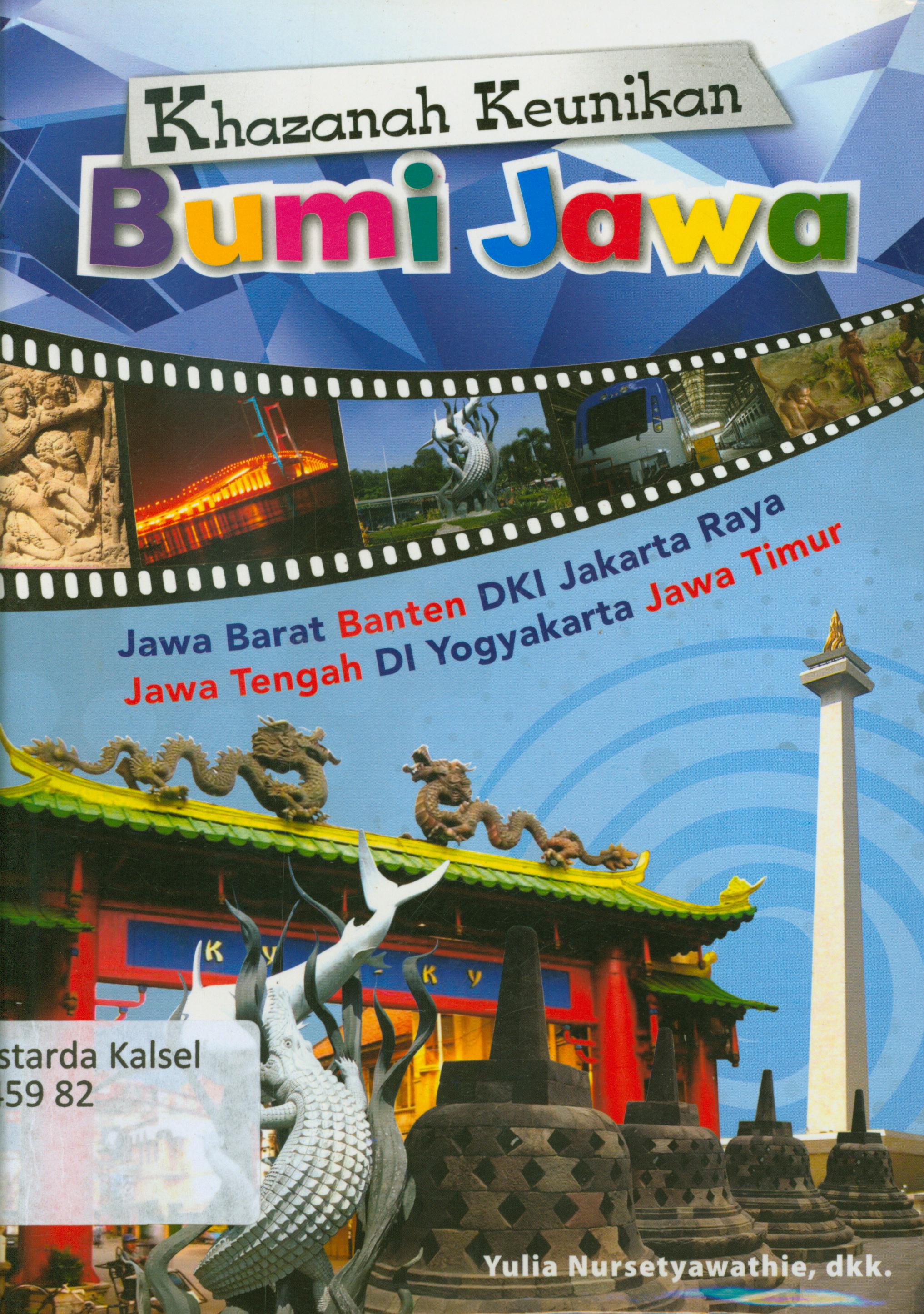 Cover Khazanah keunikan bumi Jawa :  Jawa Barat, Banten, DKI Jakarta Raya, Jawa Tengah, DI Yogyakarta, Jawa Timur / Yulia Nursetyawathie...[et.al.] ; editor, A. Rahmat