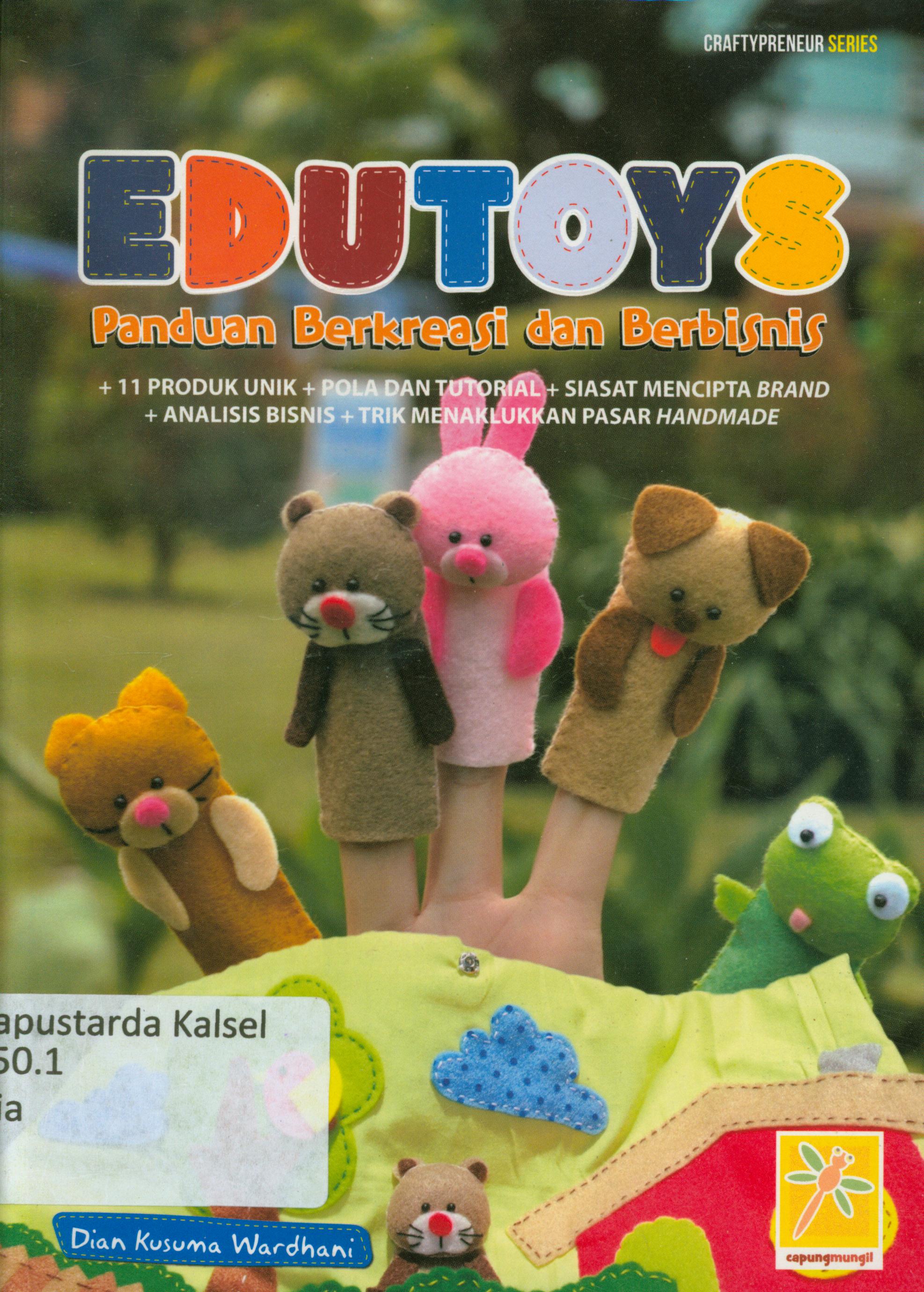Cover Edutoys : Panduan berkreasi dan berbisnis, 11 produk unik, pola dan tutorial, siasat mencipta brand, analisis bisnis, trik menaklukkan pasar handmade / Dian Kusuma Wardhani ; editor, Fachmy Casofa