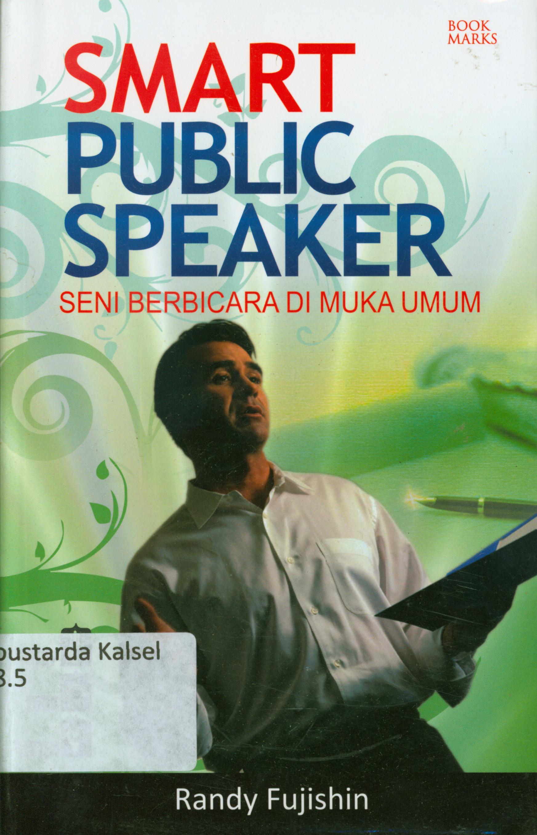 Cover Smart public speaker : Seni berbicara di muka umum / Randy Fujishin ; penerjemah, Ahmad Asnawi ; penyunting, Una.