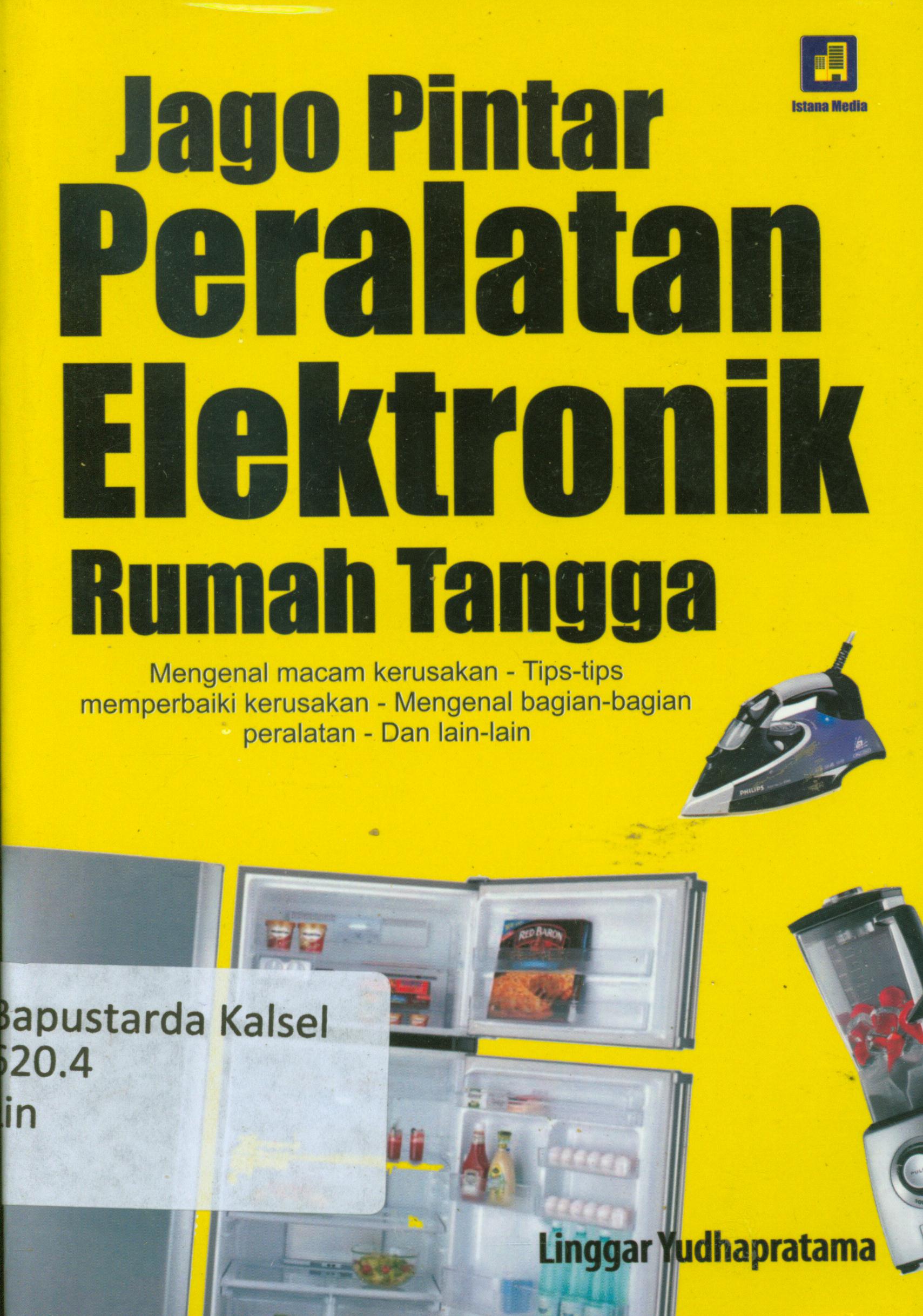 Cover Jago pintar peralatan elektronik rumah tangga : Mengenal macam kerusakan - Tips-tips memperbaiki kerusakan - mengenal bagian-bagian peralatan- dan lain-lain / Linggar Yudhapratama