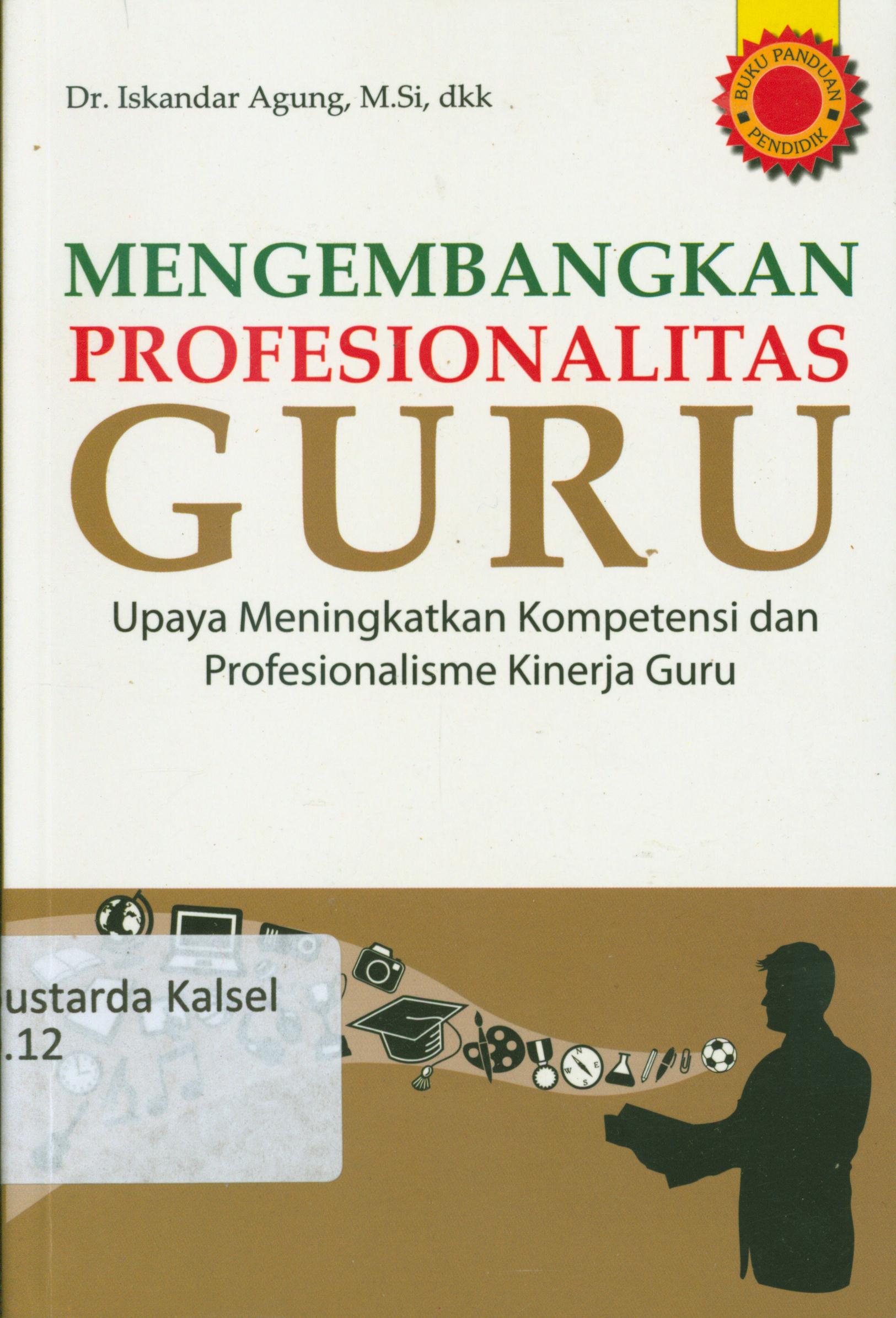 Cover Mengembangkan profesionalitas guru :  Upaya meningkatkan kompetensi dan profesionalisme kinerja guru / Iskandar Agung ; editor, Calvin Chapnary.