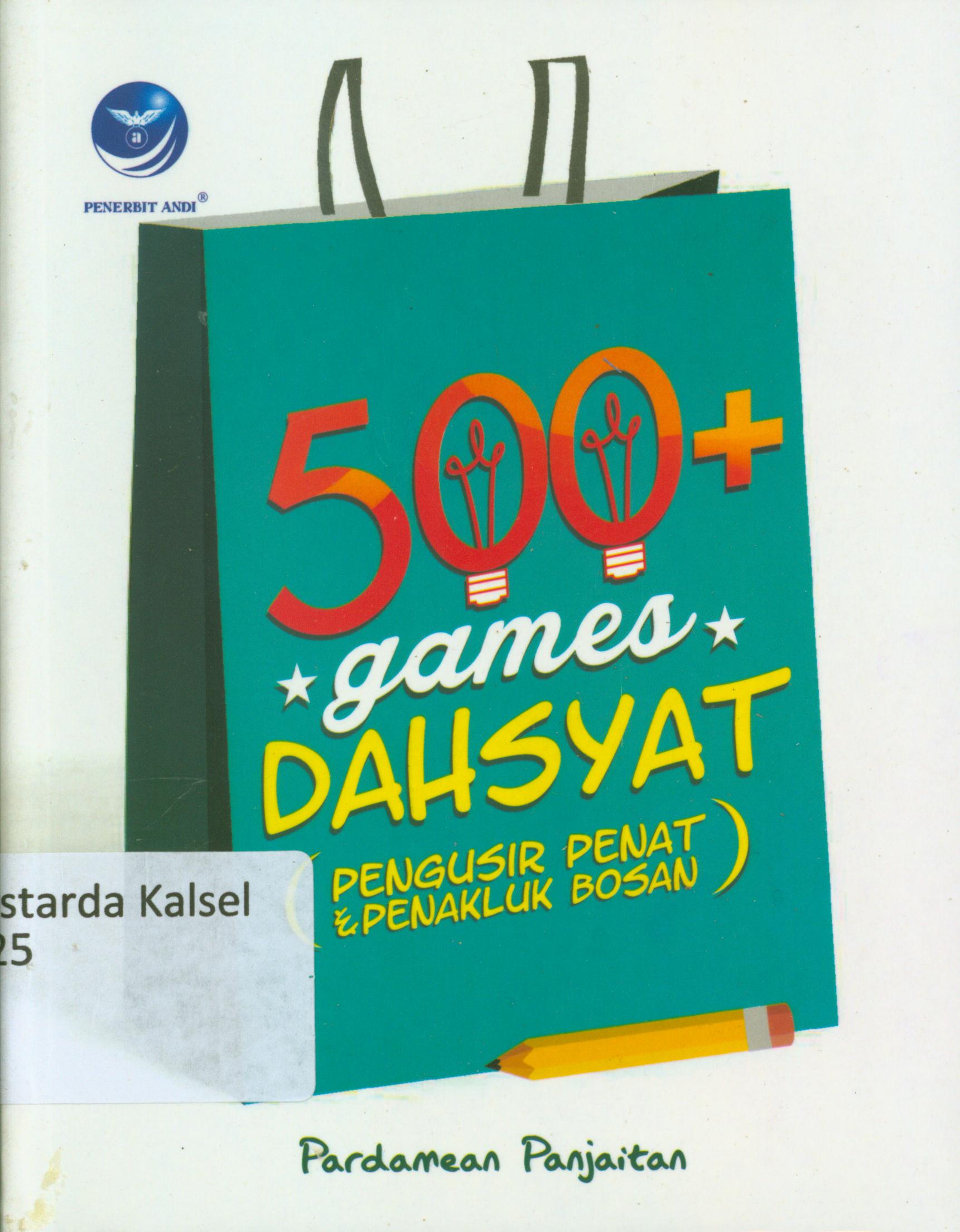 Cover 500+ games dahsyat : Pengusir penat dan penakluk bosan / Pardamean Panjaitan ; editor, Th. Arie Prabawati