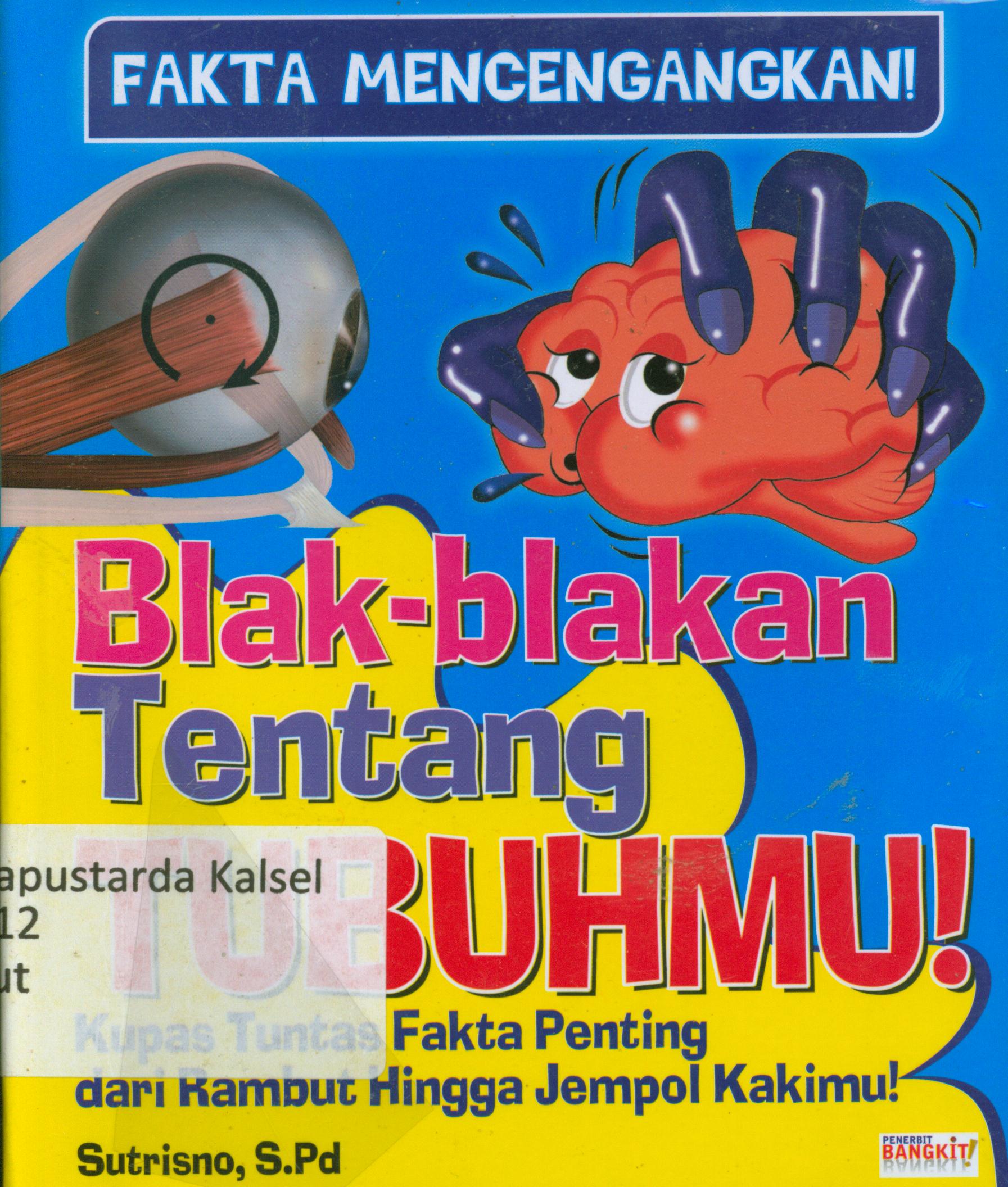 Cover Blak-blakan tentang tubuhmu : Kupas tuntas fakta penting dari rambut hingga jempol kakimu ! / Sutrisno