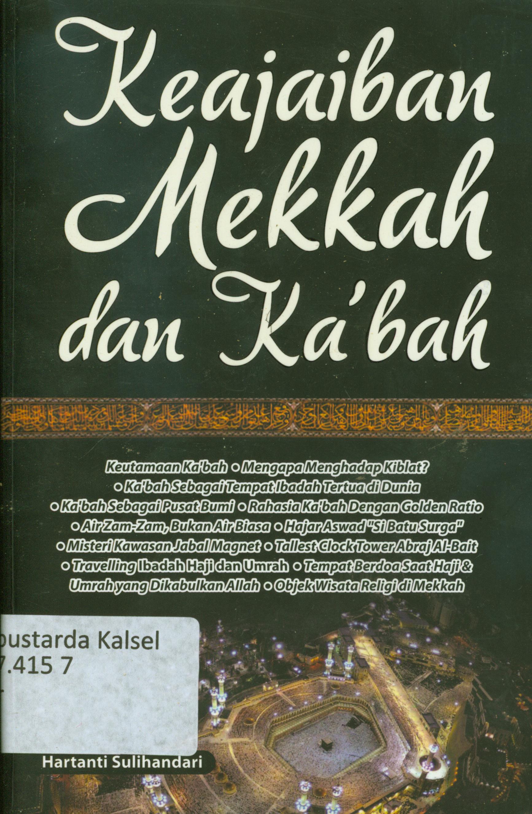 Cover Keajaiban mekkah dan ka'bah :  Keutamaan Ka'bah, mengapa menghadap kiblat?, ka'bah bagai tenpat ibadah tertua di dunia, ka'bah sebagai pusat bumi, rahasia ka'bah dengan golden ratio, air zam-zam bukan air biasa, hajar aswad 'si batu surga', misteri kawasan jabal magnet. Tallest clock tower abraj al-bait, travelling ibadah haji dan umrah, tempat berdoa saat haji & umrah yang dikabulkan Allah, objek wisata religi di mekkah / Hartanti Sulihandari
